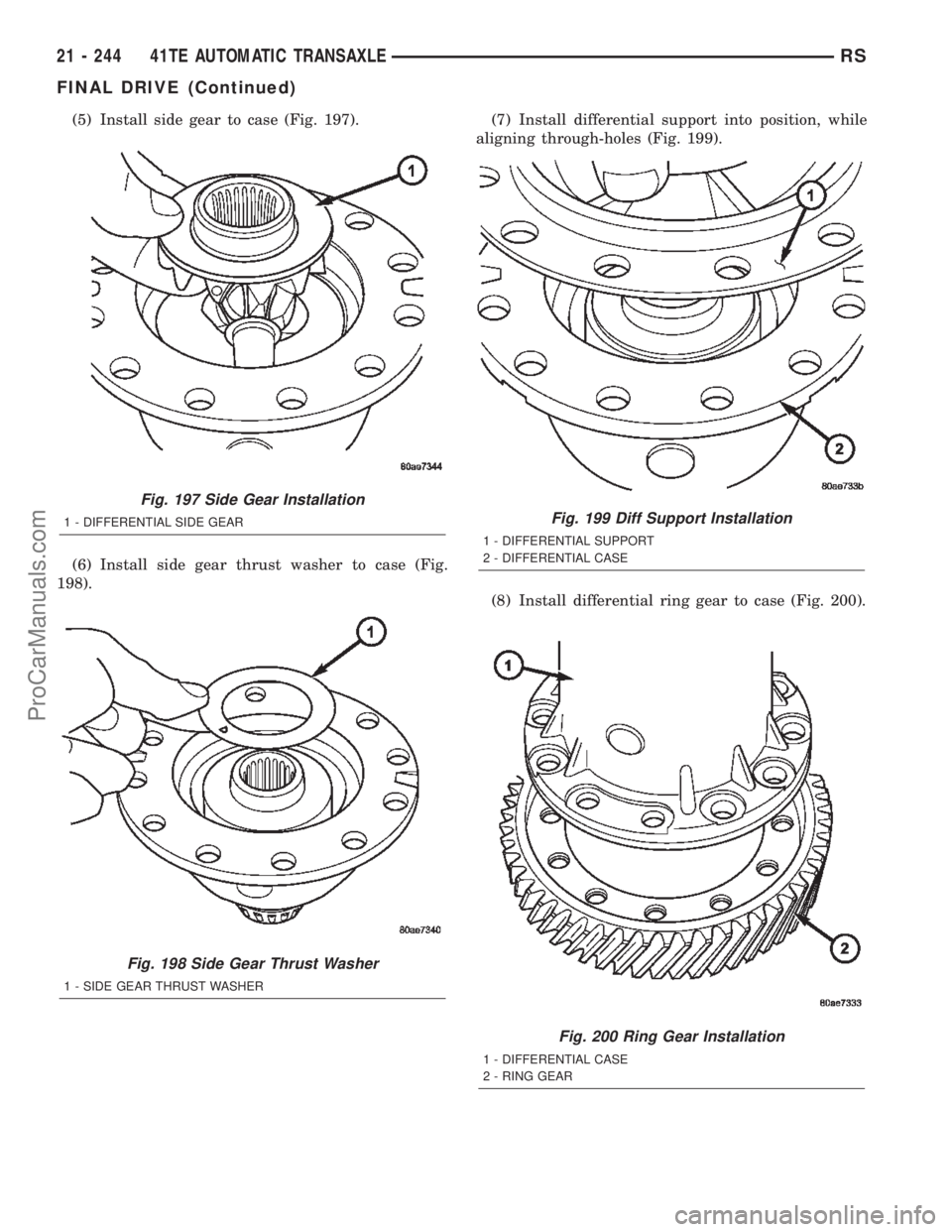 CHRYSLER TOWN AND COUNTRY 2002 Service Manual (5) Install side gear to case (Fig. 197).
(6) Install side gear thrust washer to case (Fig.
198).(7) Install differential support into position, while
aligning through-holes (Fig. 199).
(8) Install di CHRYSLER TOWN AND COUNTRY 2002 Service Manual (5) Install side gear to case (Fig. 197).
(6) Install side gear thrust washer to case (Fig.
198).(7) Install differential support into position, while
aligning through-holes (Fig. 199).
(8) Install di