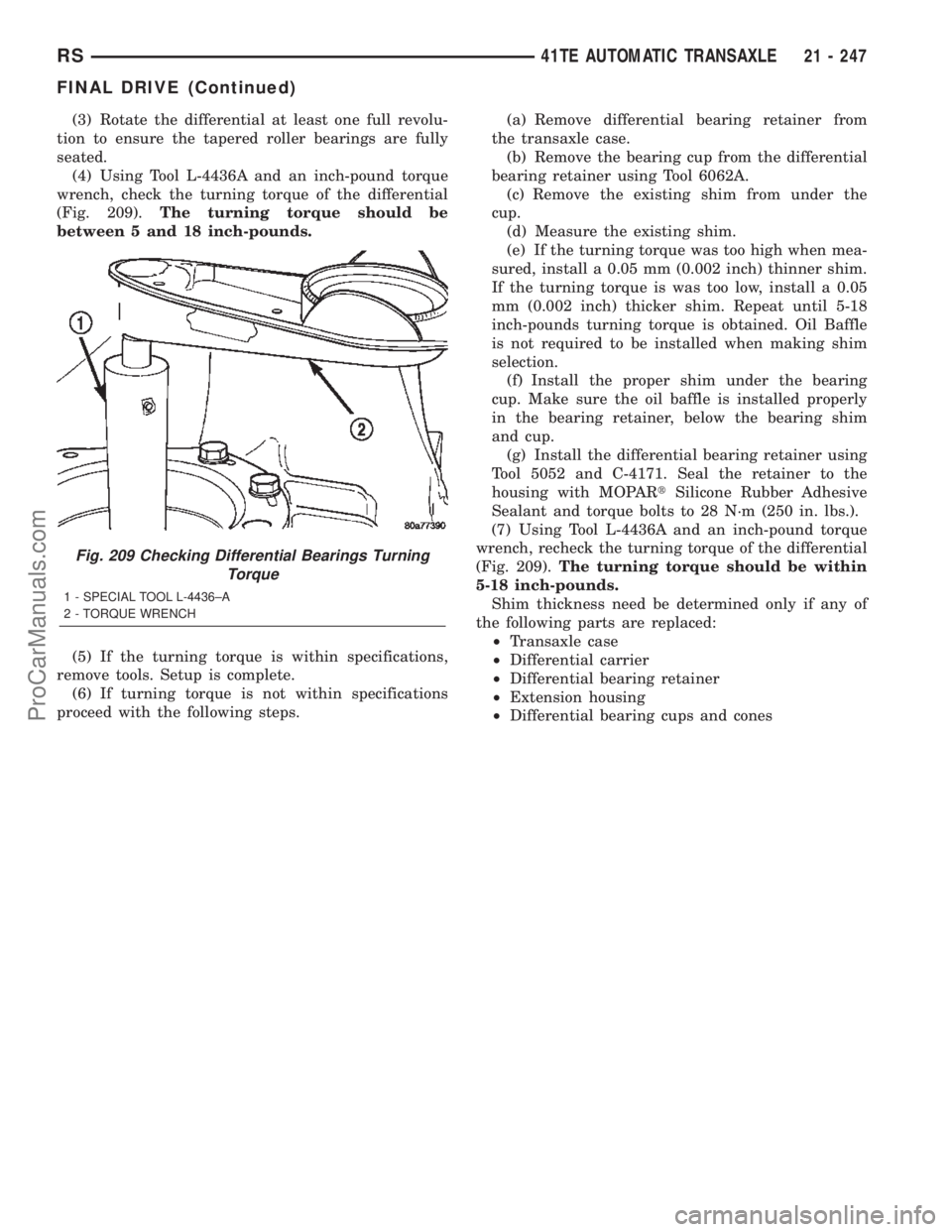 CHRYSLER TOWN AND COUNTRY 2002 Service Manual (3) Rotate the differential at least one full revolu-
tion to ensure the tapered roller bearings are fully
seated.
(4) Using Tool L-4436A and an inch-pound torque
wrench, check the turning torque of t CHRYSLER TOWN AND COUNTRY 2002 Service Manual (3) Rotate the differential at least one full revolu-
tion to ensure the tapered roller bearings are fully
seated.
(4) Using Tool L-4436A and an inch-pound torque
wrench, check the turning torque of t