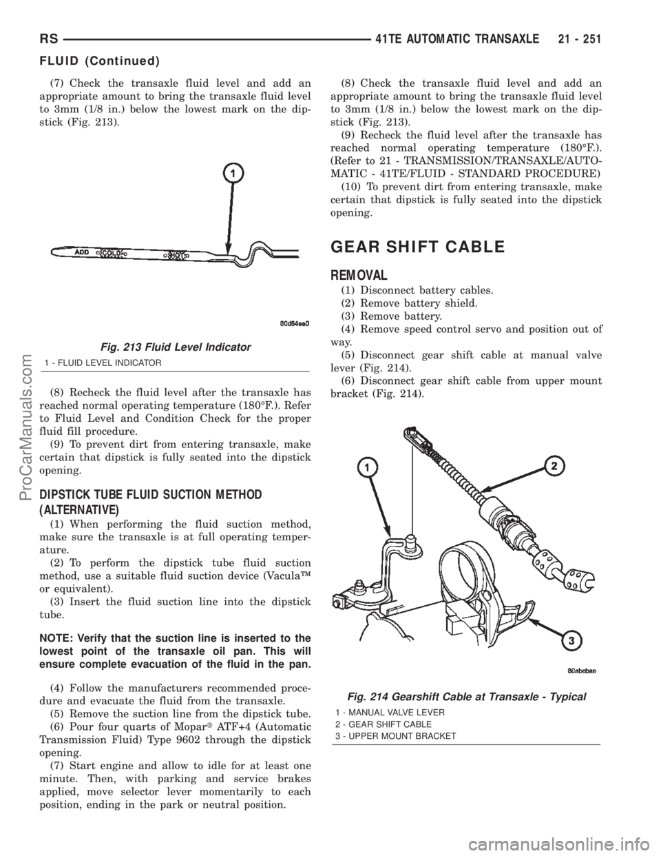 CHRYSLER TOWN AND COUNTRY 2002 Service Manual (7) Check the transaxle fluid level and add an
appropriate amount to bring the transaxle fluid level
to 3mm (1/8 in.) below the lowest mark on the dip-
stick (Fig. 213).
(8) Recheck the fluid level af CHRYSLER TOWN AND COUNTRY 2002 Service Manual (7) Check the transaxle fluid level and add an
appropriate amount to bring the transaxle fluid level
to 3mm (1/8 in.) below the lowest mark on the dip-
stick (Fig. 213).
(8) Recheck the fluid level af