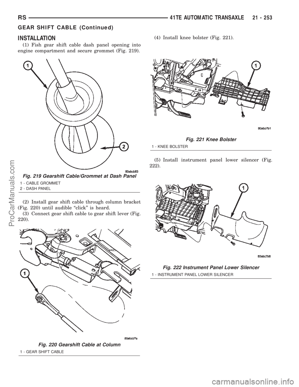 CHRYSLER TOWN AND COUNTRY 2002 Service Manual INSTALLATION
(1) Fish gear shift cable dash panel opening into
engine compartment and secure grommet (Fig. 219).
(2) Install gear shift cable through column bracket
(Fig. 220) until audible ªclickº CHRYSLER TOWN AND COUNTRY 2002 Service Manual INSTALLATION
(1) Fish gear shift cable dash panel opening into
engine compartment and secure grommet (Fig. 219).
(2) Install gear shift cable through column bracket
(Fig. 220) until audible ªclickº