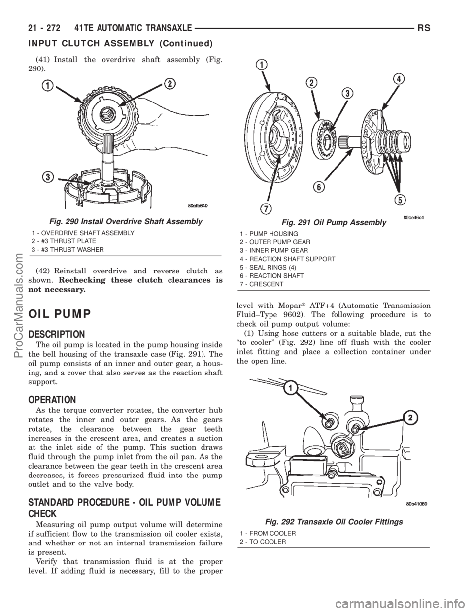 CHRYSLER TOWN AND COUNTRY 2002 Service Manual (41) Install the overdrive shaft assembly (Fig.
290).
(42) Reinstall overdrive and reverse clutch as
shown.Rechecking these clutch clearances is
not necessary.
OIL PUMP
DESCRIPTION
The oil pump is loc CHRYSLER TOWN AND COUNTRY 2002 Service Manual (41) Install the overdrive shaft assembly (Fig.
290).
(42) Reinstall overdrive and reverse clutch as
shown.Rechecking these clutch clearances is
not necessary.
OIL PUMP
DESCRIPTION
The oil pump is loc
