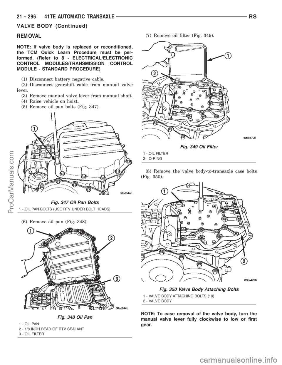 CHRYSLER TOWN AND COUNTRY 2002 Service Manual REMOVAL
NOTE: If valve body is replaced or reconditioned,
the TCM Quick Learn Procedure must be per-
formed. (Refer to 8 - ELECTRICAL/ELECTRONIC
CONTROL MODULES/TRANSMISSION CONTROL
MODULE - STANDARD CHRYSLER TOWN AND COUNTRY 2002 Service Manual REMOVAL
NOTE: If valve body is replaced or reconditioned,
the TCM Quick Learn Procedure must be per-
formed. (Refer to 8 - ELECTRICAL/ELECTRONIC
CONTROL MODULES/TRANSMISSION CONTROL
MODULE - STANDARD