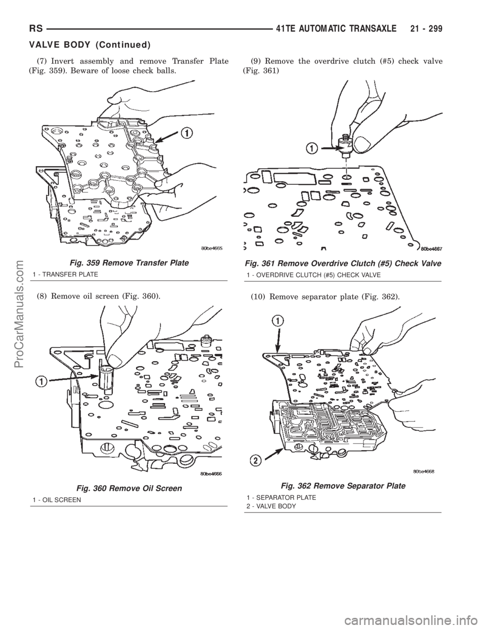 CHRYSLER TOWN AND COUNTRY 2002 Service Manual (7) Invert assembly and remove Transfer Plate
(Fig. 359). Beware of loose check balls.
(8) Remove oil screen (Fig. 360).(9) Remove the overdrive clutch (#5) check valve
(Fig. 361)
(10) Remove separato CHRYSLER TOWN AND COUNTRY 2002 Service Manual (7) Invert assembly and remove Transfer Plate
(Fig. 359). Beware of loose check balls.
(8) Remove oil screen (Fig. 360).(9) Remove the overdrive clutch (#5) check valve
(Fig. 361)
(10) Remove separato