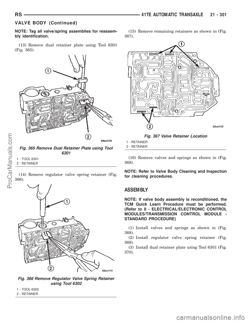 CHRYSLER TOWN AND COUNTRY 2002 Service Manual NOTE: Tag all valve/spring assemblies for reassem-
bly identification.
(13) Remove dual retainer plate using Tool 6301
(Fig. 365).
(14) Remove regulator valve spring retainer (Fig.
366).(15) Remove re CHRYSLER TOWN AND COUNTRY 2002 Service Manual NOTE: Tag all valve/spring assemblies for reassem-
bly identification.
(13) Remove dual retainer plate using Tool 6301
(Fig. 365).
(14) Remove regulator valve spring retainer (Fig.
366).(15) Remove re