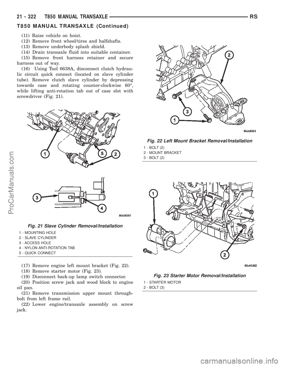 CHRYSLER TOWN AND COUNTRY 2002 Service Manual (11) Raise vehicle on hoist.
(12) Remove front wheel/tires and halfshafts.
(13) Remove underbody splash shield.
(14) Drain transaxle fluid into suitable container.
(15) Remove front harness retainer a CHRYSLER TOWN AND COUNTRY 2002 Service Manual (11) Raise vehicle on hoist.
(12) Remove front wheel/tires and halfshafts.
(13) Remove underbody splash shield.
(14) Drain transaxle fluid into suitable container.
(15) Remove front harness retainer a