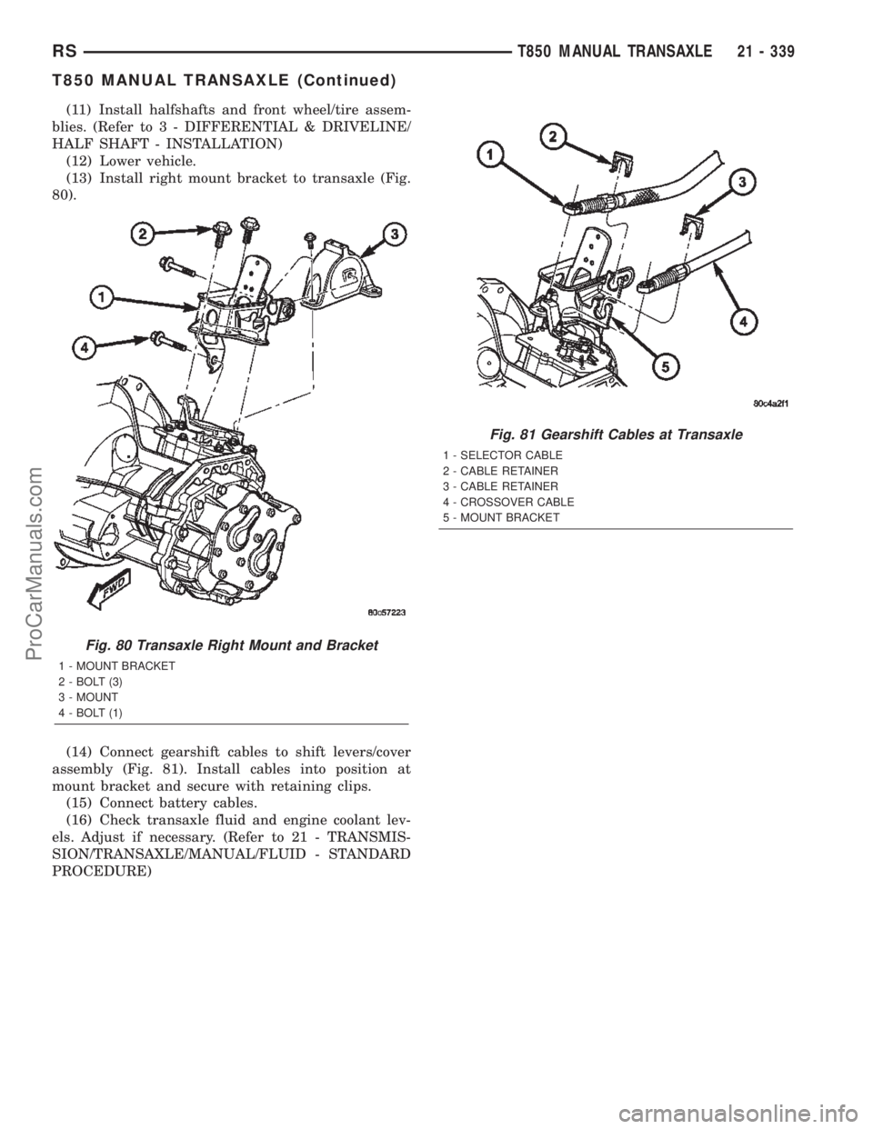 CHRYSLER TOWN AND COUNTRY 2002 Service Manual (11) Install halfshafts and front wheel/tire assem-
blies. (Refer to 3 - DIFFERENTIAL & DRIVELINE/
HALF SHAFT - INSTALLATION)
(12) Lower vehicle.
(13) Install right mount bracket to transaxle (Fig.
80 CHRYSLER TOWN AND COUNTRY 2002 Service Manual (11) Install halfshafts and front wheel/tire assem-
blies. (Refer to 3 - DIFFERENTIAL & DRIVELINE/
HALF SHAFT - INSTALLATION)
(12) Lower vehicle.
(13) Install right mount bracket to transaxle (Fig.
80