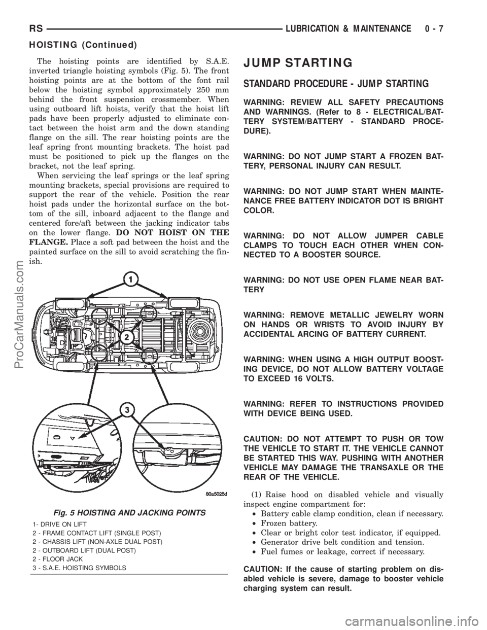 CHRYSLER TOWN AND COUNTRY 2002 User Guide The hoisting points are identified by S.A.E.
inverted triangle hoisting symbols (Fig. 5). The front
hoisting points are at the bottom of the font rail
below the hoisting symbol approximately 250 mm
be CHRYSLER TOWN AND COUNTRY 2002 User Guide The hoisting points are identified by S.A.E.
inverted triangle hoisting symbols (Fig. 5). The front
hoisting points are at the bottom of the font rail
below the hoisting symbol approximately 250 mm
be