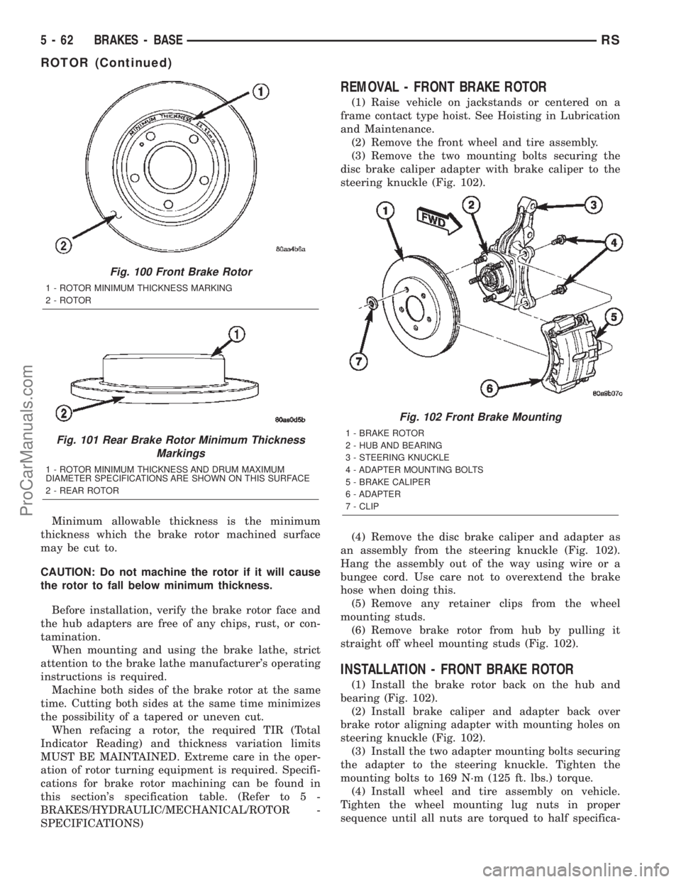 CHRYSLER TOWN AND COUNTRY 2002 Service Manual Minimum allowable thickness is the minimum
thickness which the brake rotor machined surface
may be cut to.
CAUTION: Do not machine the rotor if it will cause
the rotor to fall below minimum thickness. CHRYSLER TOWN AND COUNTRY 2002 Service Manual Minimum allowable thickness is the minimum
thickness which the brake rotor machined surface
may be cut to.
CAUTION: Do not machine the rotor if it will cause
the rotor to fall below minimum thickness.