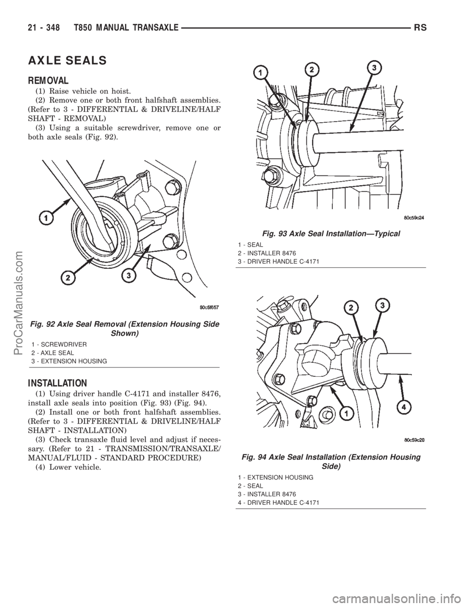 CHRYSLER TOWN AND COUNTRY 2002 Service Manual AXLE SEALS
REMOVAL
(1) Raise vehicle on hoist.
(2) Remove one or both front halfshaft assemblies.
(Refer to 3 - DIFFERENTIAL & DRIVELINE/HALF
SHAFT - REMOVAL)
(3) Using a suitable screwdriver, remove CHRYSLER TOWN AND COUNTRY 2002 Service Manual AXLE SEALS
REMOVAL
(1) Raise vehicle on hoist.
(2) Remove one or both front halfshaft assemblies.
(Refer to 3 - DIFFERENTIAL & DRIVELINE/HALF
SHAFT - REMOVAL)
(3) Using a suitable screwdriver, remove
