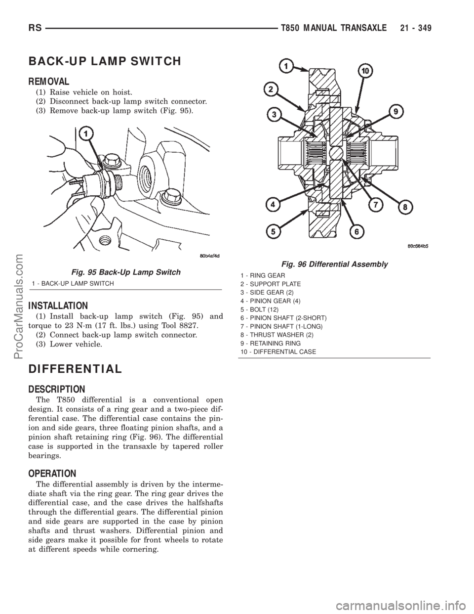 CHRYSLER TOWN AND COUNTRY 2002 Service Manual BACK-UP LAMP SWITCH
REMOVAL
(1) Raise vehicle on hoist.
(2) Disconnect back-up lamp switch connector.
(3) Remove back-up lamp switch (Fig. 95).
INSTALLATION
(1) Install back-up lamp switch (Fig. 95) a CHRYSLER TOWN AND COUNTRY 2002 Service Manual BACK-UP LAMP SWITCH
REMOVAL
(1) Raise vehicle on hoist.
(2) Disconnect back-up lamp switch connector.
(3) Remove back-up lamp switch (Fig. 95).
INSTALLATION
(1) Install back-up lamp switch (Fig. 95) a