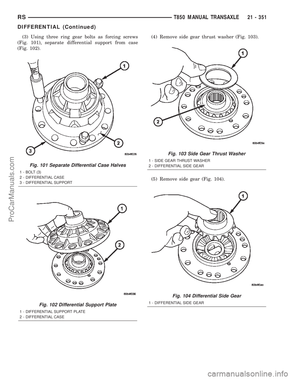 CHRYSLER TOWN AND COUNTRY 2002  Service Manual (3) Using three ring gear bolts as forcing screws
(Fig. 101), separate differential support from case
(Fig. 102).(4) Remove side gear thrust washer (Fig. 103).
(5) Remove side gear (Fig. 104).
Fig. 10