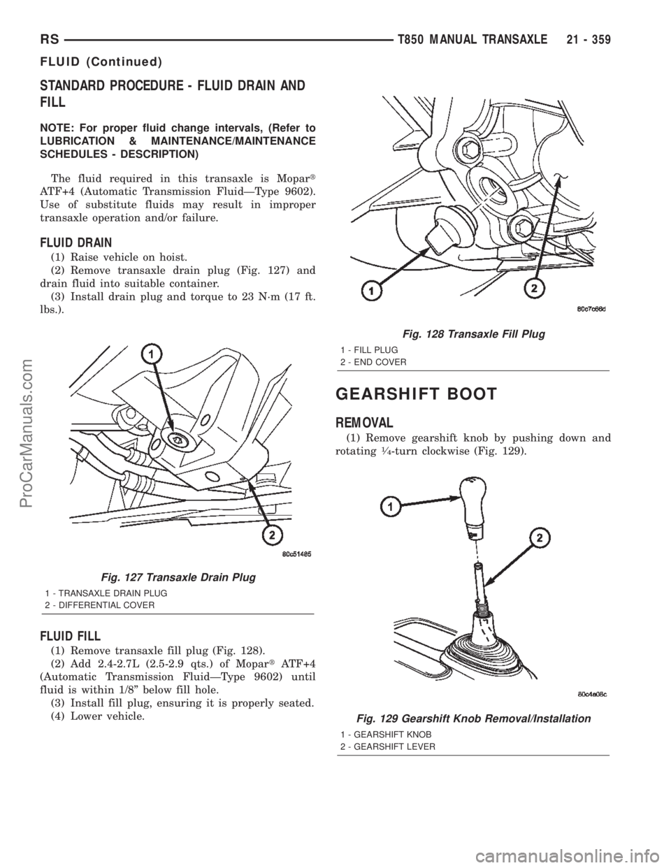 CHRYSLER TOWN AND COUNTRY 2002 Service Manual STANDARD PROCEDURE - FLUID DRAIN AND
FILL
NOTE: For proper fluid change intervals, (Refer to
LUBRICATION & MAINTENANCE/MAINTENANCE
SCHEDULES - DESCRIPTION)
The fluid required in this transaxle is Mopa CHRYSLER TOWN AND COUNTRY 2002 Service Manual STANDARD PROCEDURE - FLUID DRAIN AND
FILL
NOTE: For proper fluid change intervals, (Refer to
LUBRICATION & MAINTENANCE/MAINTENANCE
SCHEDULES - DESCRIPTION)
The fluid required in this transaxle is Mopa