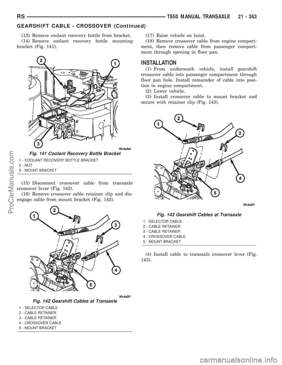 CHRYSLER TOWN AND COUNTRY 2002 Service Manual (13) Remove coolant recovery bottle from bracket.
(14) Remove coolant recovery bottle mounting
bracket (Fig. 141).
(15) Disconnect crossover cable from transaxle
crossover lever (Fig. 142).
(16) Remov CHRYSLER TOWN AND COUNTRY 2002 Service Manual (13) Remove coolant recovery bottle from bracket.
(14) Remove coolant recovery bottle mounting
bracket (Fig. 141).
(15) Disconnect crossover cable from transaxle
crossover lever (Fig. 142).
(16) Remov