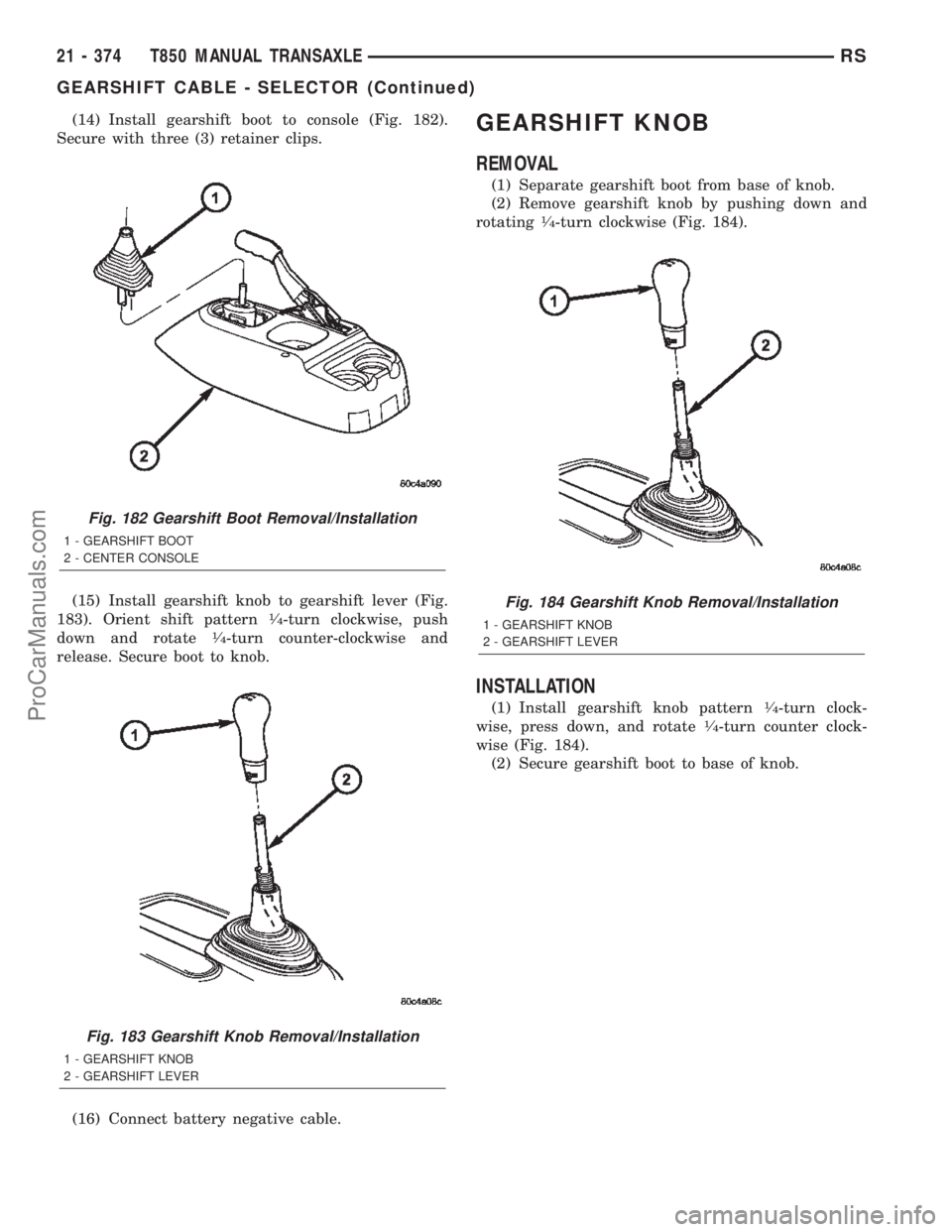 CHRYSLER TOWN AND COUNTRY 2002 Service Manual (14) Install gearshift boot to console (Fig. 182).
Secure with three (3) retainer clips.
(15) Install gearshift knob to gearshift lever (Fig.
183). Orient shift pattern
1¤4-turn clockwise, push
down CHRYSLER TOWN AND COUNTRY 2002 Service Manual (14) Install gearshift boot to console (Fig. 182).
Secure with three (3) retainer clips.
(15) Install gearshift knob to gearshift lever (Fig.
183). Orient shift pattern
1¤4-turn clockwise, push
down
