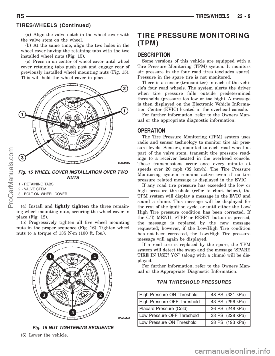 CHRYSLER TOWN AND COUNTRY 2002 Service Manual (a) Align the valve notch in the wheel cover with
the valve stem on the wheel.
(b) At the same time, align the two holes in the
wheel cover having the retaining tabs with the two
installed wheel nuts CHRYSLER TOWN AND COUNTRY 2002 Service Manual (a) Align the valve notch in the wheel cover with
the valve stem on the wheel.
(b) At the same time, align the two holes in the
wheel cover having the retaining tabs with the two
installed wheel nuts