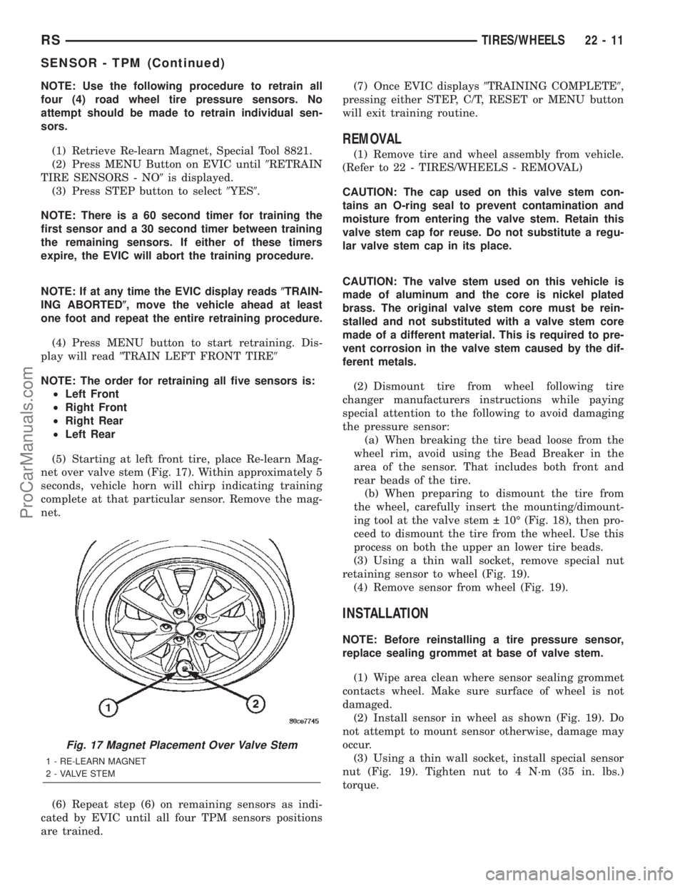 CHRYSLER TOWN AND COUNTRY 2002 Service Manual NOTE: Use the following procedure to retrain all
four (4) road wheel tire pressure sensors. No
attempt should be made to retrain individual sen-
sors.
(1) Retrieve Re-learn Magnet, Special Tool 8821.
CHRYSLER TOWN AND COUNTRY 2002 Service Manual NOTE: Use the following procedure to retrain all
four (4) road wheel tire pressure sensors. No
attempt should be made to retrain individual sen-
sors.
(1) Retrieve Re-learn Magnet, Special Tool 8821.