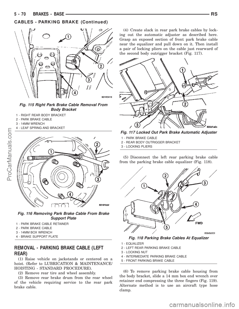 CHRYSLER TOWN AND COUNTRY 2002 Service Manual REMOVAL - PARKING BRAKE CABLE (LEFT
REAR)
(1) Raise vehicle on jackstands or centered on a
hoist. (Refer to LUBRICATION & MAINTENANCE/
HOISTING - STANDARD PROCEDURE).
(2) Remove rear tire and wheel as CHRYSLER TOWN AND COUNTRY 2002 Service Manual REMOVAL - PARKING BRAKE CABLE (LEFT
REAR)
(1) Raise vehicle on jackstands or centered on a
hoist. (Refer to LUBRICATION & MAINTENANCE/
HOISTING - STANDARD PROCEDURE).
(2) Remove rear tire and wheel as