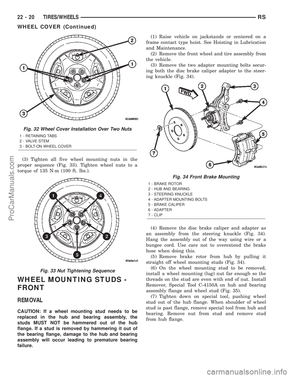 CHRYSLER TOWN AND COUNTRY 2002 Service Manual (3) Tighten all five wheel mounting nuts in the
proper sequence (Fig. 33). Tighten wheel nuts to a
torque of 135 N´m (100 ft. lbs.).
WHEEL MOUNTING STUDS -
FRONT
REMOVAL
CAUTION: If a wheel mounting CHRYSLER TOWN AND COUNTRY 2002 Service Manual (3) Tighten all five wheel mounting nuts in the
proper sequence (Fig. 33). Tighten wheel nuts to a
torque of 135 N´m (100 ft. lbs.).
WHEEL MOUNTING STUDS -
FRONT
REMOVAL
CAUTION: If a wheel mounting