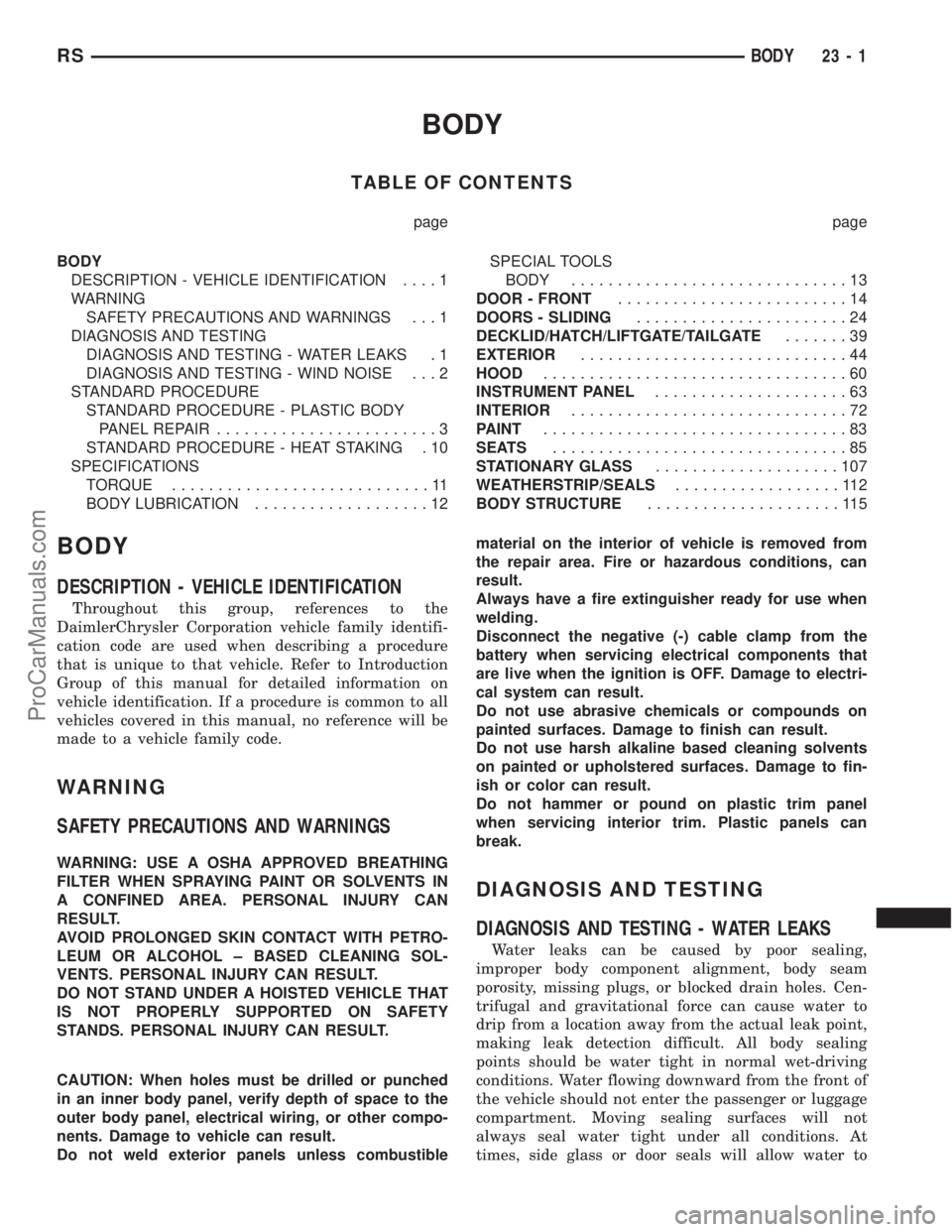 CHRYSLER TOWN AND COUNTRY 2002 Service Manual BODY
TABLE OF CONTENTS
page page
BODY
DESCRIPTION - VEHICLE IDENTIFICATION....1
WARNING
SAFETY PRECAUTIONS AND WARNINGS . . . 1
DIAGNOSIS AND TESTING
DIAGNOSIS AND TESTING - WATER LEAKS . 1
DIAGNOSIS CHRYSLER TOWN AND COUNTRY 2002 Service Manual BODY
TABLE OF CONTENTS
page page
BODY
DESCRIPTION - VEHICLE IDENTIFICATION....1
WARNING
SAFETY PRECAUTIONS AND WARNINGS . . . 1
DIAGNOSIS AND TESTING
DIAGNOSIS AND TESTING - WATER LEAKS . 1
DIAGNOSIS