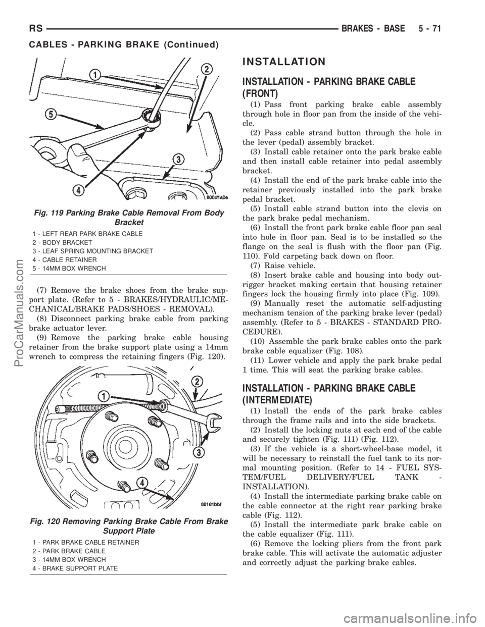 CHRYSLER TOWN AND COUNTRY 2002  Service Manual (7) Remove the brake shoes from the brake sup-
port plate. (Refer to 5 - BRAKES/HYDRAULIC/ME-
CHANICAL/BRAKE PADS/SHOES - REMOVAL).
(8) Disconnect parking brake cable from parking
brake actuator lever