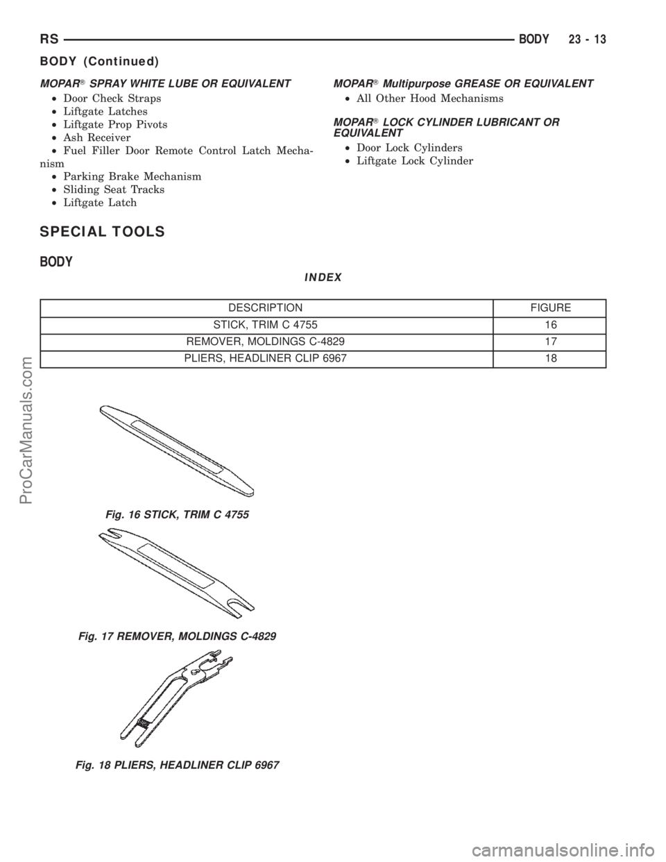 CHRYSLER TOWN AND COUNTRY 2002 Owners Manual MOPARTSPRAY WHITE LUBE OR EQUIVALENT
²Door Check Straps
²Liftgate Latches
²Liftgate Prop Pivots
²Ash Receiver
²Fuel Filler Door Remote Control Latch Mecha-
nism
²Parking Brake Mechanism
²Slidin CHRYSLER TOWN AND COUNTRY 2002 Owners Manual MOPARTSPRAY WHITE LUBE OR EQUIVALENT
²Door Check Straps
²Liftgate Latches
²Liftgate Prop Pivots
²Ash Receiver
²Fuel Filler Door Remote Control Latch Mecha-
nism
²Parking Brake Mechanism
²Slidin