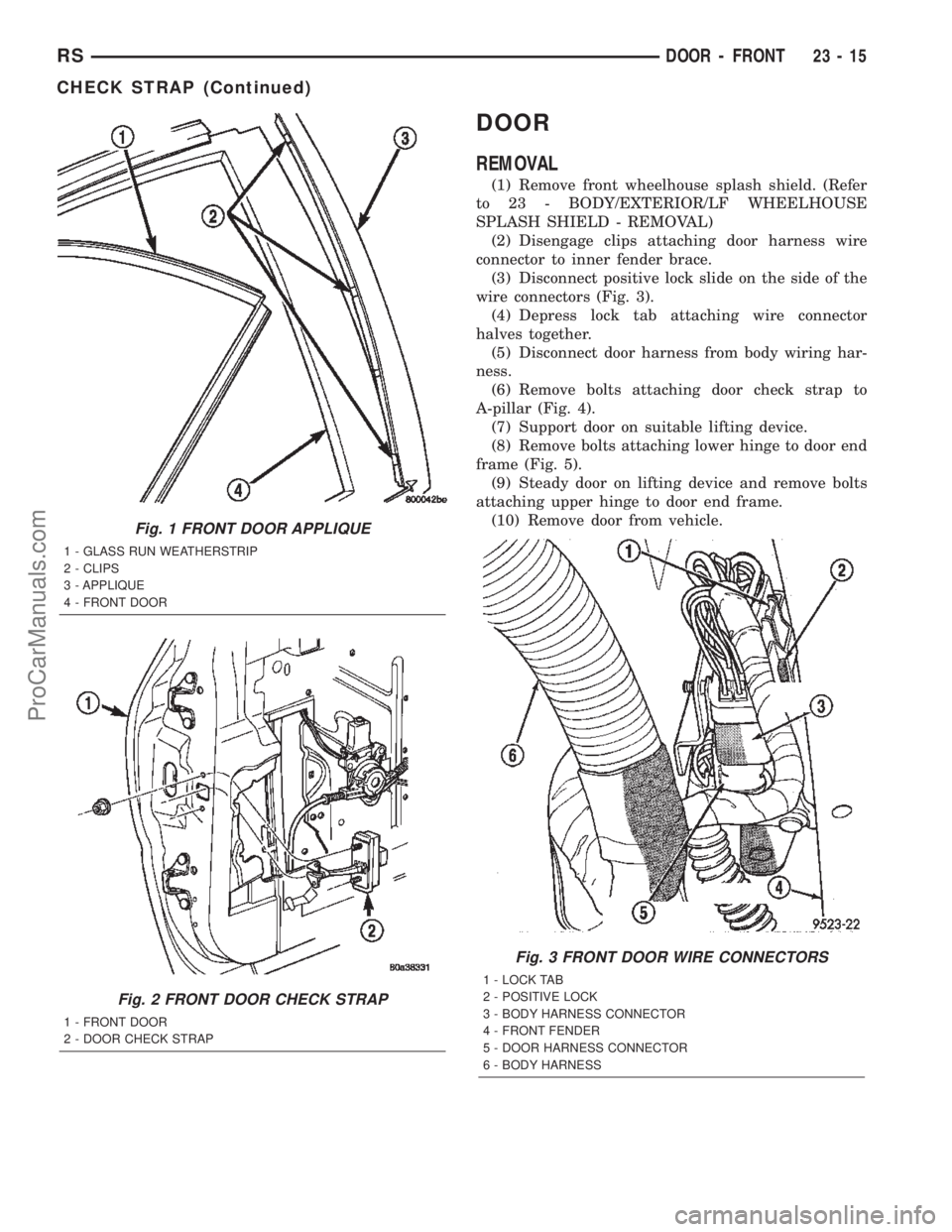 CHRYSLER TOWN AND COUNTRY 2002 Service Manual DOOR
REMOVAL
(1) Remove front wheelhouse splash shield. (Refer
to 23 - BODY/EXTERIOR/LF WHEELHOUSE
SPLASH SHIELD - REMOVAL)
(2) Disengage clips attaching door harness wire
connector to inner fender br CHRYSLER TOWN AND COUNTRY 2002 Service Manual DOOR
REMOVAL
(1) Remove front wheelhouse splash shield. (Refer
to 23 - BODY/EXTERIOR/LF WHEELHOUSE
SPLASH SHIELD - REMOVAL)
(2) Disengage clips attaching door harness wire
connector to inner fender br