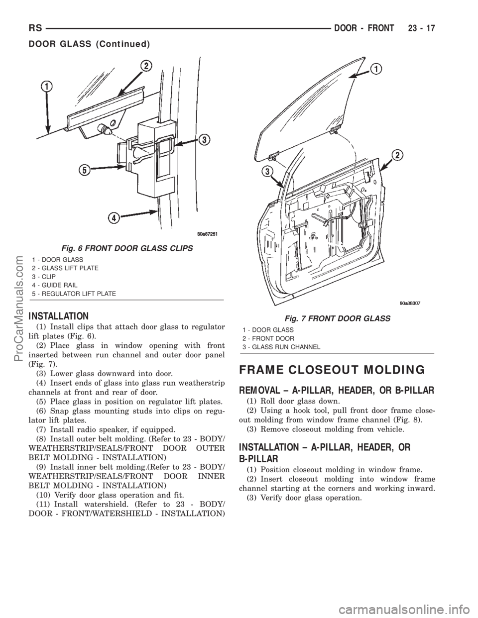 CHRYSLER TOWN AND COUNTRY 2002 Service Manual INSTALLATION
(1) Install clips that attach door glass to regulator
lift plates (Fig. 6).
(2) Place glass in window opening with front
inserted between run channel and outer door panel
(Fig. 7).
(3) Lo CHRYSLER TOWN AND COUNTRY 2002 Service Manual INSTALLATION
(1) Install clips that attach door glass to regulator
lift plates (Fig. 6).
(2) Place glass in window opening with front
inserted between run channel and outer door panel
(Fig. 7).
(3) Lo