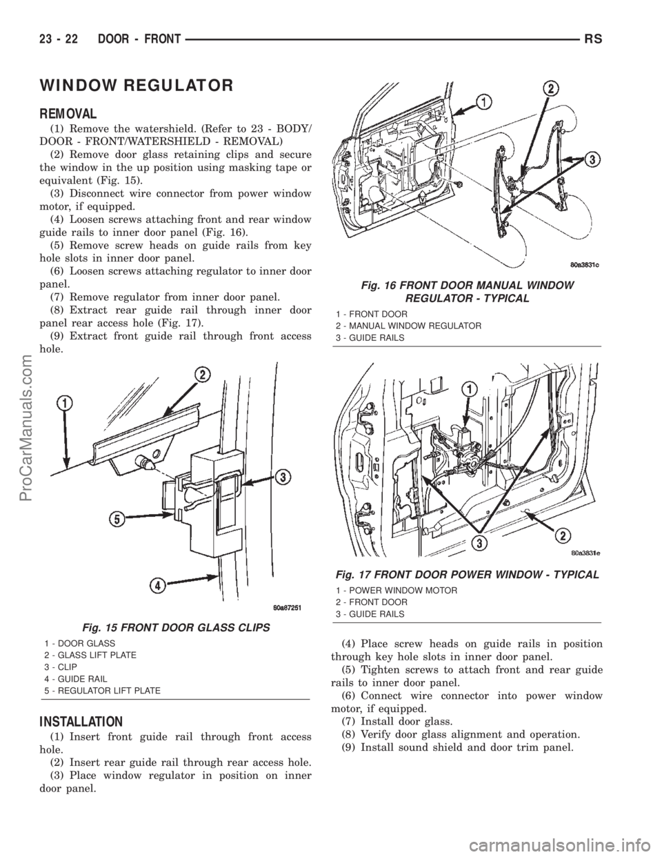 CHRYSLER TOWN AND COUNTRY 2002 Service Manual WINDOW REGULATOR
REMOVAL
(1) Remove the watershield. (Refer to 23 - BODY/
DOOR - FRONT/WATERSHIELD - REMOVAL)
(2) Remove door glass retaining clips and secure
the window in the up position using maski CHRYSLER TOWN AND COUNTRY 2002 Service Manual WINDOW REGULATOR
REMOVAL
(1) Remove the watershield. (Refer to 23 - BODY/
DOOR - FRONT/WATERSHIELD - REMOVAL)
(2) Remove door glass retaining clips and secure
the window in the up position using maski