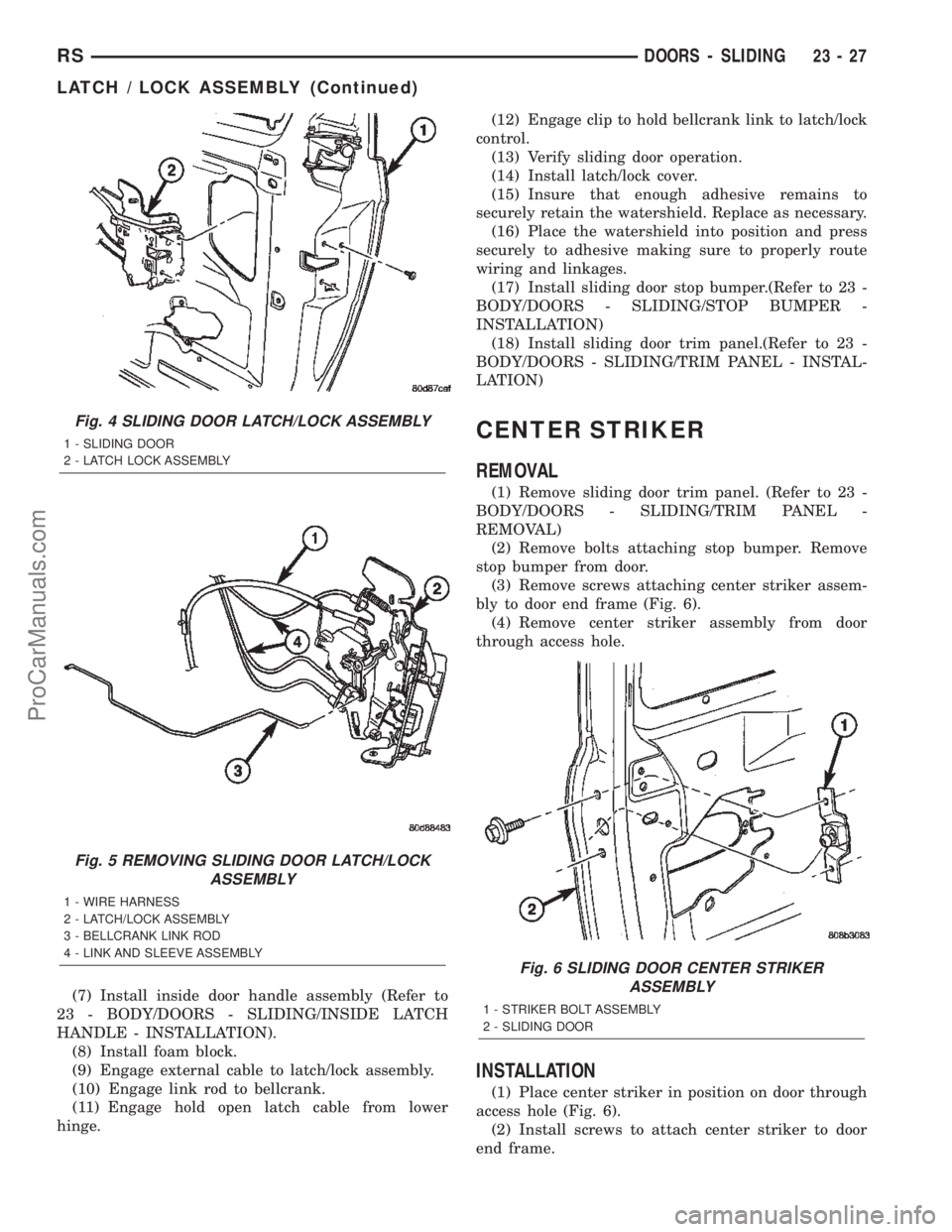 CHRYSLER TOWN AND COUNTRY 2002 Service Manual (7) Install inside door handle assembly (Refer to
23 - BODY/DOORS - SLIDING/INSIDE LATCH
HANDLE - INSTALLATION).
(8) Install foam block.
(9) Engage external cable to latch/lock assembly.
(10) Engage l CHRYSLER TOWN AND COUNTRY 2002 Service Manual (7) Install inside door handle assembly (Refer to
23 - BODY/DOORS - SLIDING/INSIDE LATCH
HANDLE - INSTALLATION).
(8) Install foam block.
(9) Engage external cable to latch/lock assembly.
(10) Engage l