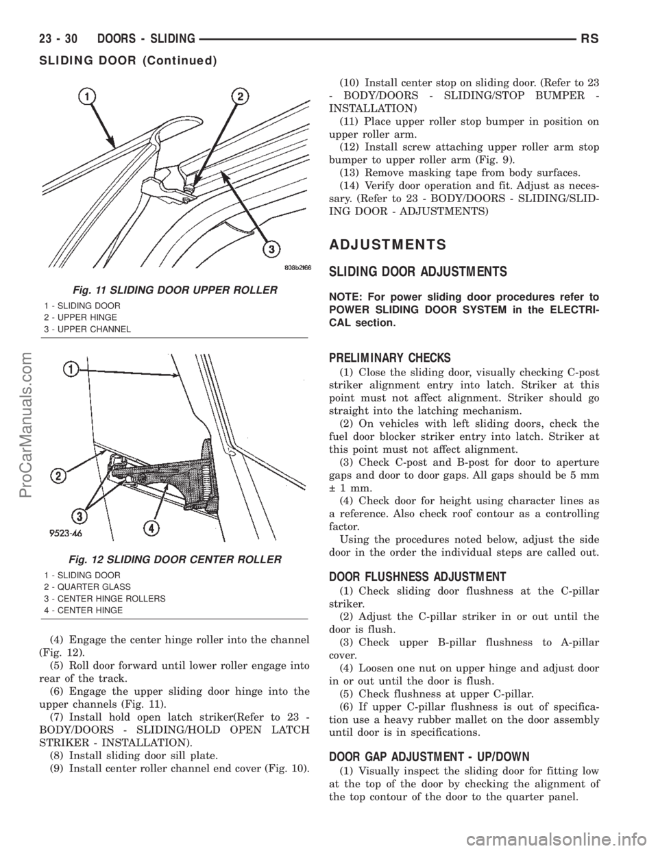 CHRYSLER TOWN AND COUNTRY 2002 Service Manual (4) Engage the center hinge roller into the channel
(Fig. 12).
(5) Roll door forward until lower roller engage into
rear of the track.
(6) Engage the upper sliding door hinge into the
upper channels ( CHRYSLER TOWN AND COUNTRY 2002 Service Manual (4) Engage the center hinge roller into the channel
(Fig. 12).
(5) Roll door forward until lower roller engage into
rear of the track.
(6) Engage the upper sliding door hinge into the
upper channels (
