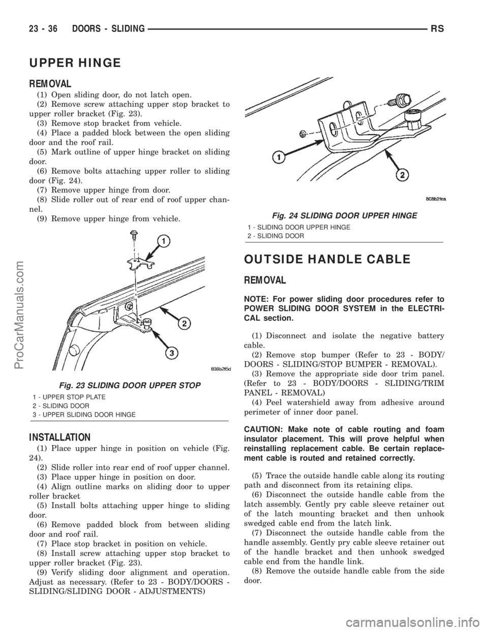 CHRYSLER TOWN AND COUNTRY 2002 Service Manual UPPER HINGE
REMOVAL
(1) Open sliding door, do not latch open.
(2) Remove screw attaching upper stop bracket to
upper roller bracket (Fig. 23).
(3) Remove stop bracket from vehicle.
(4) Place a padded CHRYSLER TOWN AND COUNTRY 2002 Service Manual UPPER HINGE
REMOVAL
(1) Open sliding door, do not latch open.
(2) Remove screw attaching upper stop bracket to
upper roller bracket (Fig. 23).
(3) Remove stop bracket from vehicle.
(4) Place a padded