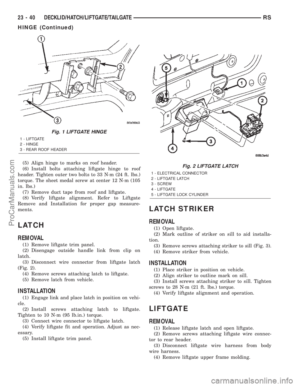 CHRYSLER TOWN AND COUNTRY 2002 Service Manual (5) Align hinge to marks on roof header.
(6) Install bolts attaching liftgate hinge to roof
header. Tighten outer two bolts to 33 N´m (24 ft. lbs.)
torque. The sheet medal screw at center 12 N´m (10 CHRYSLER TOWN AND COUNTRY 2002 Service Manual (5) Align hinge to marks on roof header.
(6) Install bolts attaching liftgate hinge to roof
header. Tighten outer two bolts to 33 N´m (24 ft. lbs.)
torque. The sheet medal screw at center 12 N´m (10