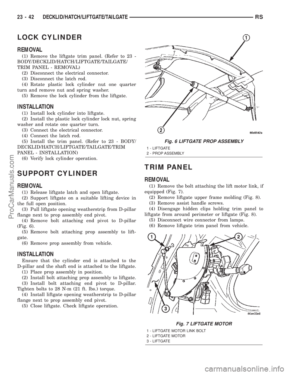 CHRYSLER TOWN AND COUNTRY 2002 Service Manual LOCK CYLINDER
REMOVAL
(1) Remove the liftgate trim panel. (Refer to 23 -
BODY/DECKLID/HATCH/LIFTGATE/TAILGATE/
TRIM PANEL - REMOVAL)
(2) Disconnect the electrical connector.
(3) Disconnect the latch r CHRYSLER TOWN AND COUNTRY 2002 Service Manual LOCK CYLINDER
REMOVAL
(1) Remove the liftgate trim panel. (Refer to 23 -
BODY/DECKLID/HATCH/LIFTGATE/TAILGATE/
TRIM PANEL - REMOVAL)
(2) Disconnect the electrical connector.
(3) Disconnect the latch r
