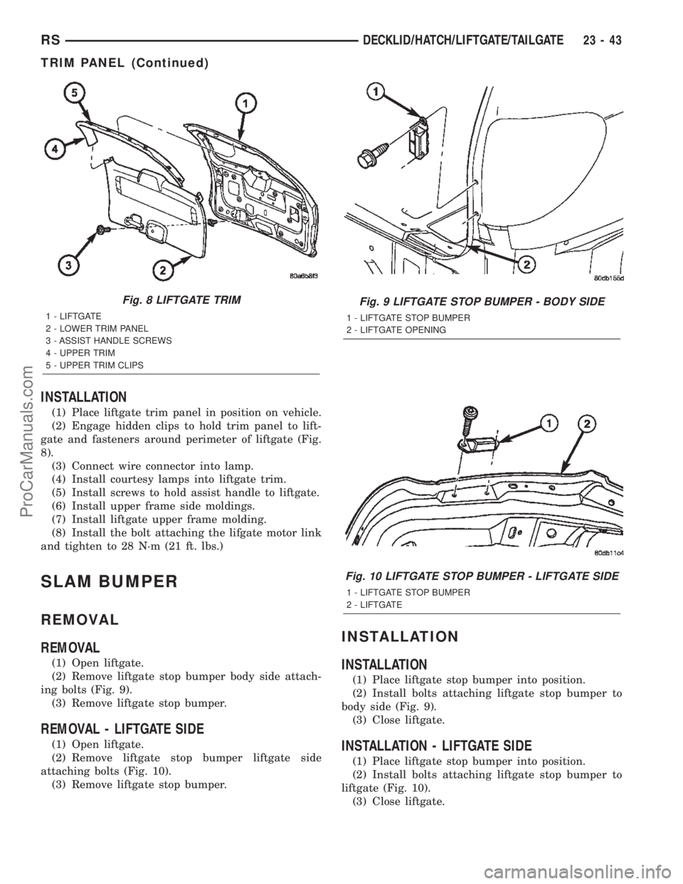CHRYSLER TOWN AND COUNTRY 2002 Service Manual INSTALLATION
(1) Place liftgate trim panel in position on vehicle.
(2) Engage hidden clips to hold trim panel to lift-
gate and fasteners around perimeter of liftgate (Fig.
8).
(3) Connect wire connec CHRYSLER TOWN AND COUNTRY 2002 Service Manual INSTALLATION
(1) Place liftgate trim panel in position on vehicle.
(2) Engage hidden clips to hold trim panel to lift-
gate and fasteners around perimeter of liftgate (Fig.
8).
(3) Connect wire connec