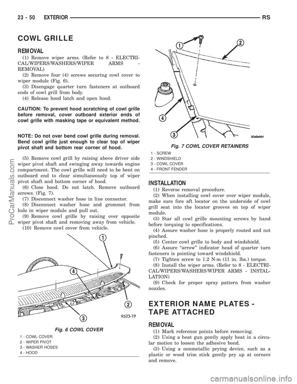 CHRYSLER TOWN AND COUNTRY 2002 Service Manual COWL GRILLE
REMOVAL
(1) Remove wiper arms. (Refer to 8 - ELECTRI-
CAL/WIPERS/WASHERS/WIPER ARMS -
REMOVAL)
(2) Remove four (4) screws securing cowl cover to
wiper module (Fig. 6).
(3) Disengage quarte CHRYSLER TOWN AND COUNTRY 2002 Service Manual COWL GRILLE
REMOVAL
(1) Remove wiper arms. (Refer to 8 - ELECTRI-
CAL/WIPERS/WASHERS/WIPER ARMS -
REMOVAL)
(2) Remove four (4) screws securing cowl cover to
wiper module (Fig. 6).
(3) Disengage quarte