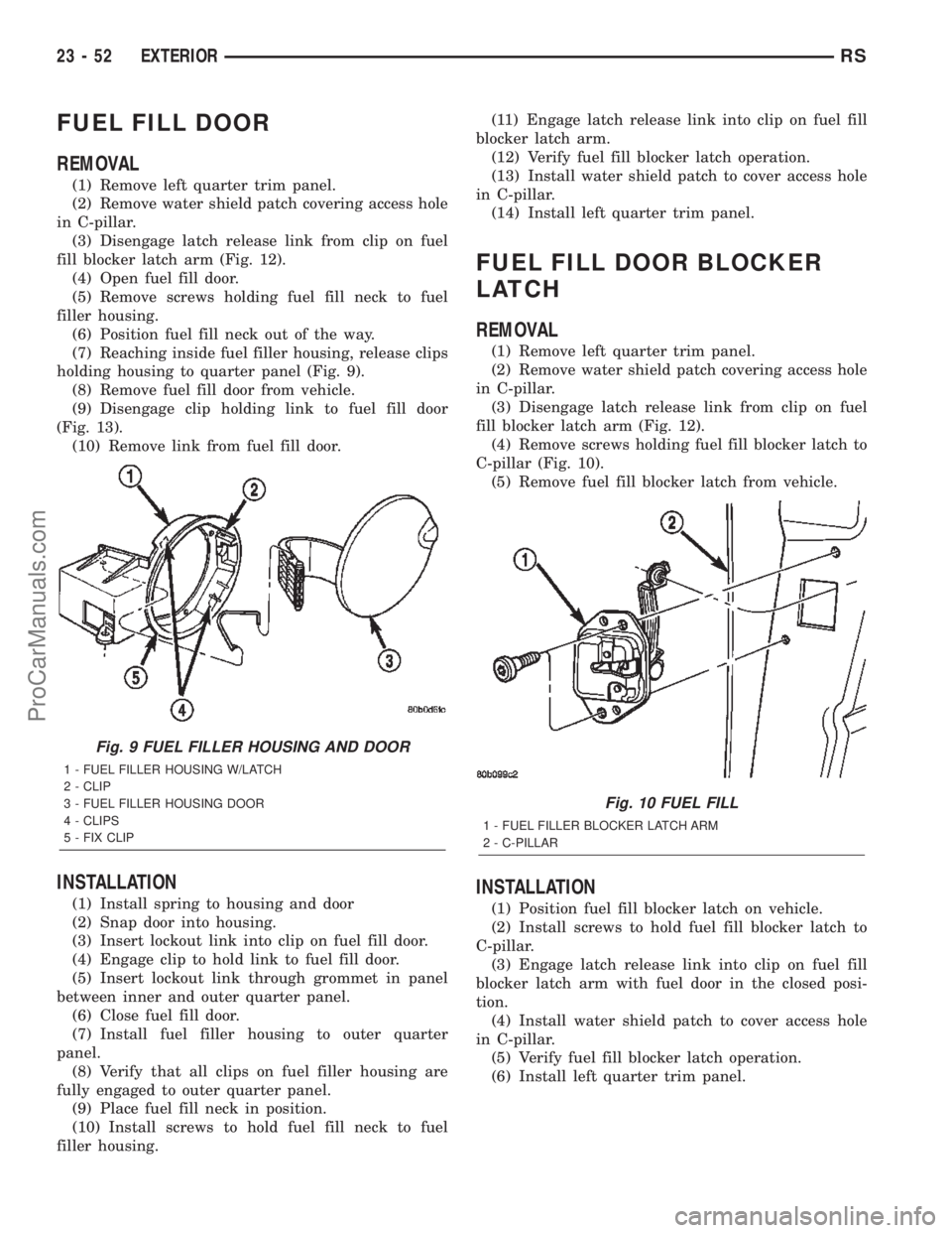 CHRYSLER TOWN AND COUNTRY 2002 Service Manual FUEL FILL DOOR
REMOVAL
(1) Remove left quarter trim panel.
(2) Remove water shield patch covering access hole
in C-pillar.
(3) Disengage latch release link from clip on fuel
fill blocker latch arm (Fi CHRYSLER TOWN AND COUNTRY 2002 Service Manual FUEL FILL DOOR
REMOVAL
(1) Remove left quarter trim panel.
(2) Remove water shield patch covering access hole
in C-pillar.
(3) Disengage latch release link from clip on fuel
fill blocker latch arm (Fi