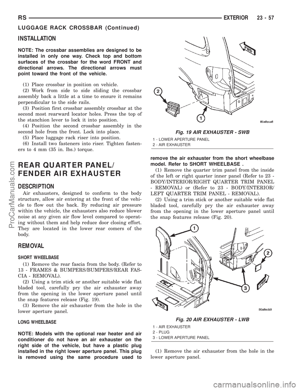 CHRYSLER TOWN AND COUNTRY 2002 Service Manual INSTALLATION
NOTE: The crossbar assemblies are designed to be
installed in only one way. Check top and bottom
surfaces of the crossbar for the word FRONT and
directional arrows. The directional arrows CHRYSLER TOWN AND COUNTRY 2002 Service Manual INSTALLATION
NOTE: The crossbar assemblies are designed to be
installed in only one way. Check top and bottom
surfaces of the crossbar for the word FRONT and
directional arrows. The directional arrows