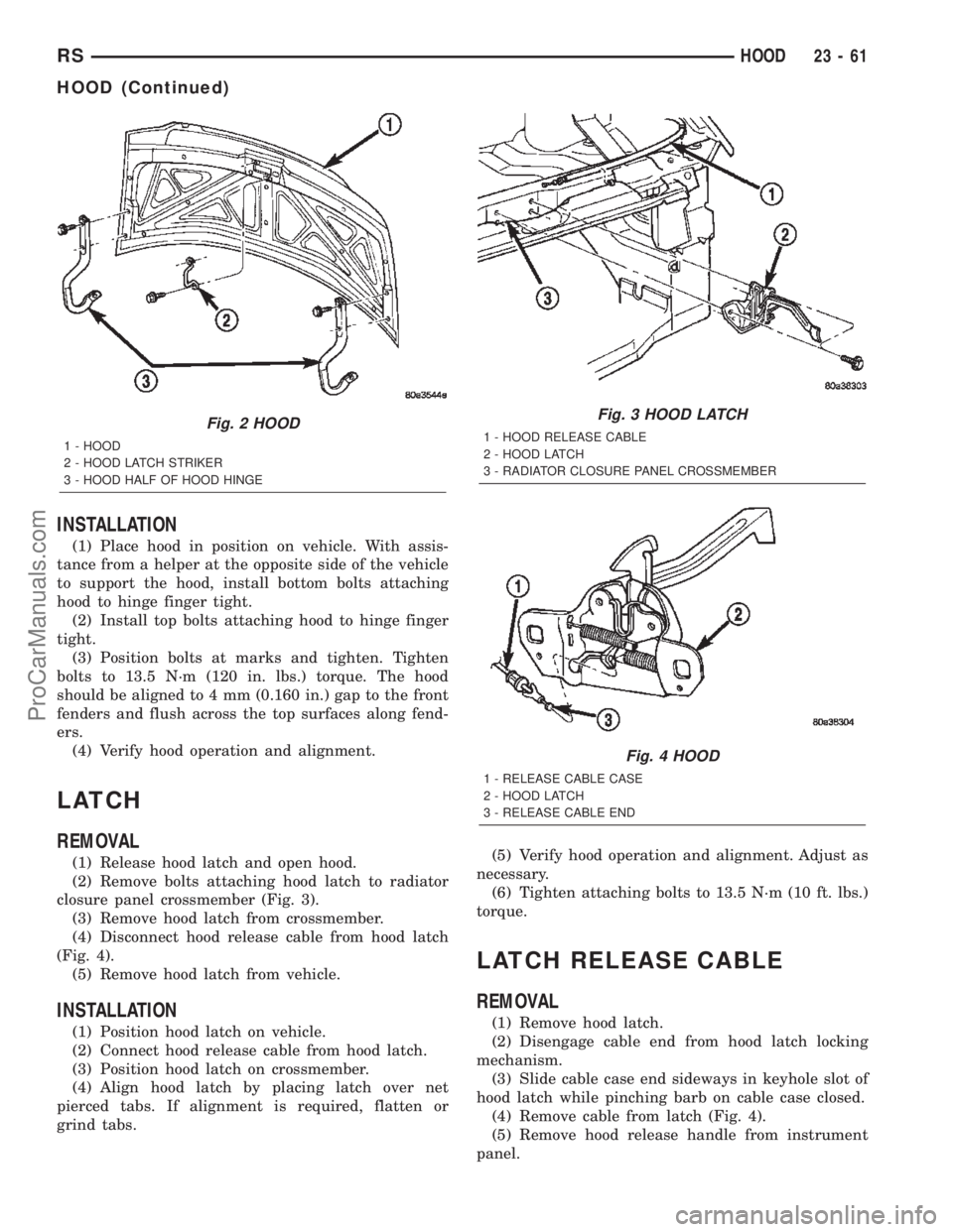 CHRYSLER TOWN AND COUNTRY 2002 Service Manual INSTALLATION
(1) Place hood in position on vehicle. With assis-
tance from a helper at the opposite side of the vehicle
to support the hood, install bottom bolts attaching
hood to hinge finger tight.
CHRYSLER TOWN AND COUNTRY 2002 Service Manual INSTALLATION
(1) Place hood in position on vehicle. With assis-
tance from a helper at the opposite side of the vehicle
to support the hood, install bottom bolts attaching
hood to hinge finger tight.