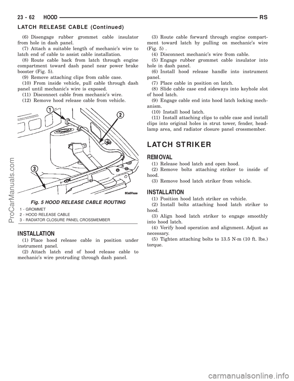 CHRYSLER TOWN AND COUNTRY 2002 Service Manual (6) Disengage rubber grommet cable insulator
from hole in dash panel.
(7) Attach a suitable length of mechanics wire to
latch end of cable to assist cable installation.
(8) Route cable back from latc CHRYSLER TOWN AND COUNTRY 2002 Service Manual (6) Disengage rubber grommet cable insulator
from hole in dash panel.
(7) Attach a suitable length of mechanics wire to
latch end of cable to assist cable installation.
(8) Route cable back from latc