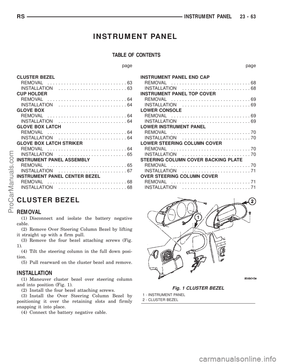 CHRYSLER TOWN AND COUNTRY 2002 Service Manual INSTRUMENT PANEL
TABLE OF CONTENTS
page page
CLUSTER BEZEL
REMOVAL.............................63
INSTALLATION.........................63
CUP HOLDER
REMOVAL.............................64
INSTALLATION CHRYSLER TOWN AND COUNTRY 2002 Service Manual INSTRUMENT PANEL
TABLE OF CONTENTS
page page
CLUSTER BEZEL
REMOVAL.............................63
INSTALLATION.........................63
CUP HOLDER
REMOVAL.............................64
INSTALLATION