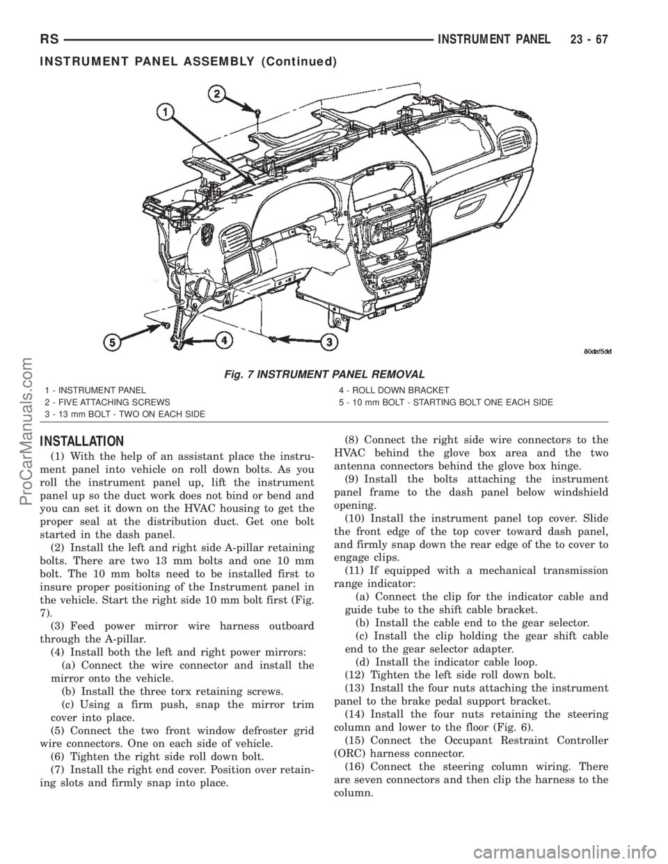 CHRYSLER TOWN AND COUNTRY 2002 Service Manual INSTALLATION
(1) With the help of an assistant place the instru-
ment panel into vehicle on roll down bolts. As you
roll the instrument panel up, lift the instrument
panel up so the duct work does not CHRYSLER TOWN AND COUNTRY 2002 Service Manual INSTALLATION
(1) With the help of an assistant place the instru-
ment panel into vehicle on roll down bolts. As you
roll the instrument panel up, lift the instrument
panel up so the duct work does not