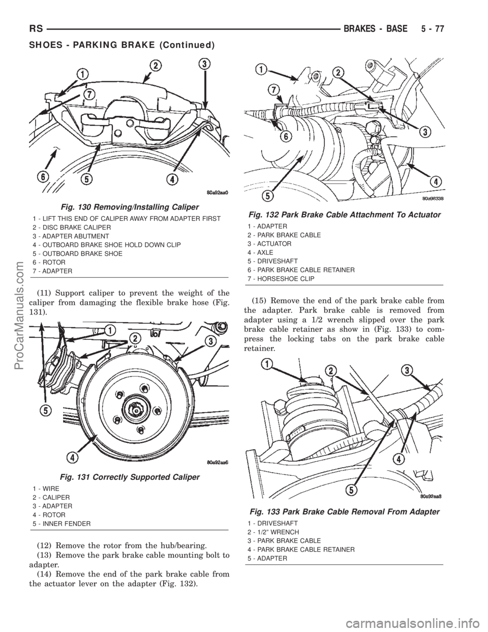 CHRYSLER TOWN AND COUNTRY 2002 Service Manual (11) Support caliper to prevent the weight of the
caliper from damaging the flexible brake hose (Fig.
131).
(12) Remove the rotor from the hub/bearing.
(13) Remove the park brake cable mounting bolt t CHRYSLER TOWN AND COUNTRY 2002 Service Manual (11) Support caliper to prevent the weight of the
caliper from damaging the flexible brake hose (Fig.
131).
(12) Remove the rotor from the hub/bearing.
(13) Remove the park brake cable mounting bolt t