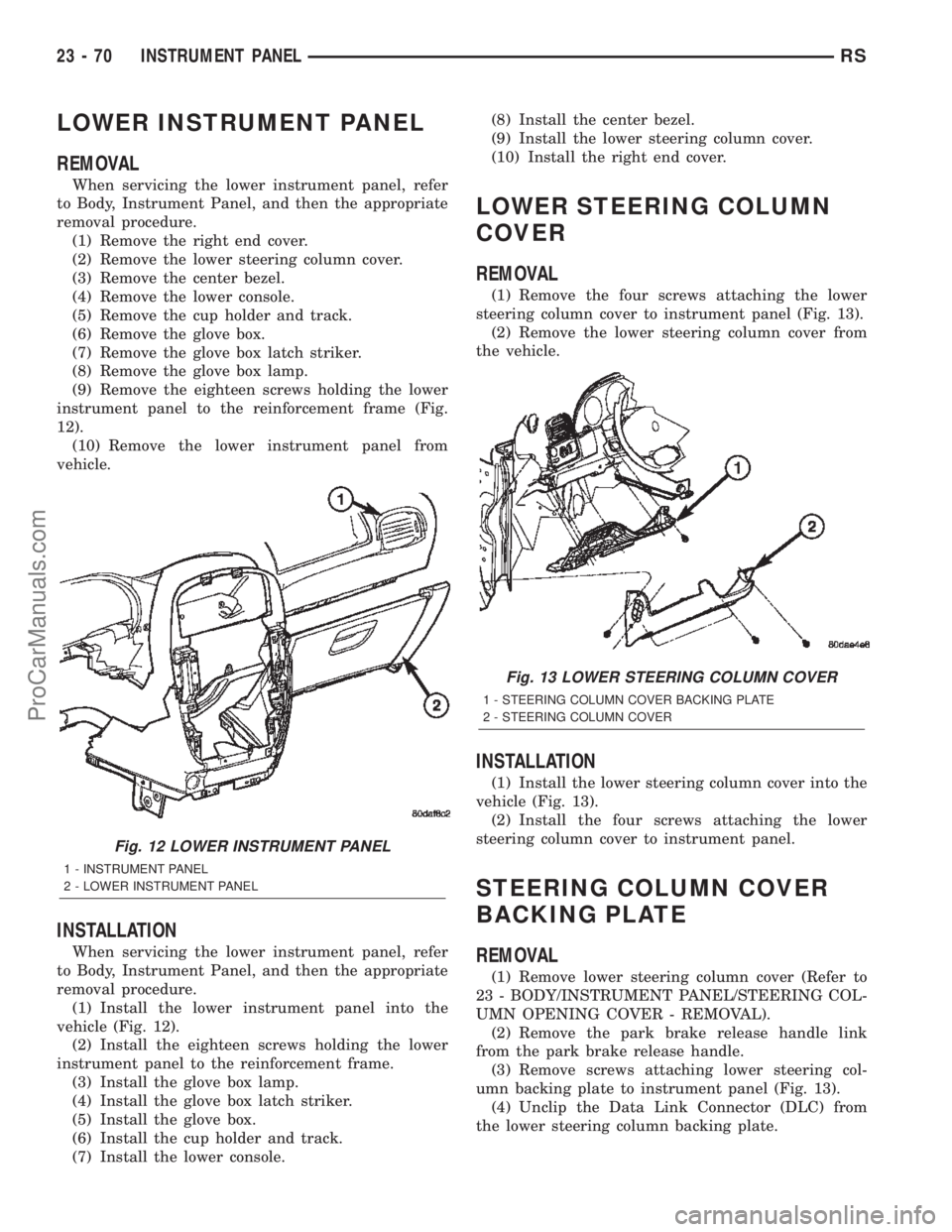 CHRYSLER TOWN AND COUNTRY 2002 Service Manual LOWER INSTRUMENT PANEL
REMOVAL
When servicing the lower instrument panel, refer
to Body, Instrument Panel, and then the appropriate
removal procedure.
(1) Remove the right end cover.
(2) Remove the lo CHRYSLER TOWN AND COUNTRY 2002 Service Manual LOWER INSTRUMENT PANEL
REMOVAL
When servicing the lower instrument panel, refer
to Body, Instrument Panel, and then the appropriate
removal procedure.
(1) Remove the right end cover.
(2) Remove the lo