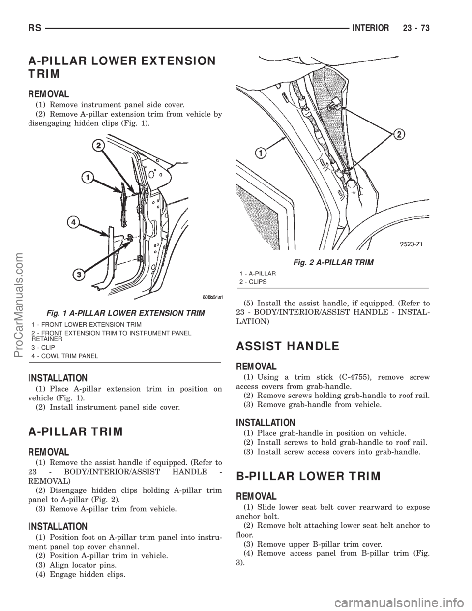 CHRYSLER TOWN AND COUNTRY 2002 Service Manual A-PILLAR LOWER EXTENSION
TRIM
REMOVAL
(1) Remove instrument panel side cover.
(2) Remove A-pillar extension trim from vehicle by
disengaging hidden clips (Fig. 1).
INSTALLATION
(1) Place A-pillar exte CHRYSLER TOWN AND COUNTRY 2002 Service Manual A-PILLAR LOWER EXTENSION
TRIM
REMOVAL
(1) Remove instrument panel side cover.
(2) Remove A-pillar extension trim from vehicle by
disengaging hidden clips (Fig. 1).
INSTALLATION
(1) Place A-pillar exte