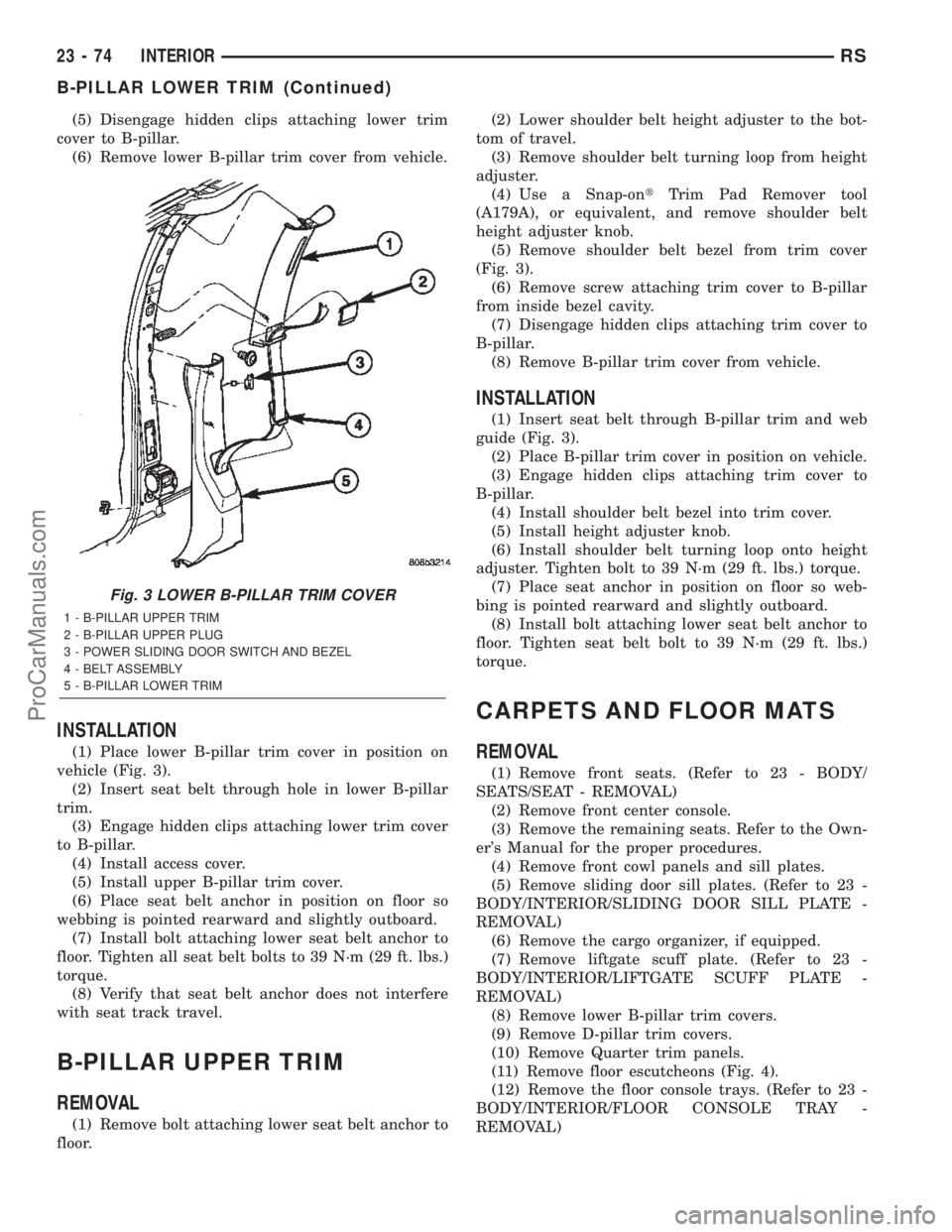 CHRYSLER TOWN AND COUNTRY 2002 Service Manual (5) Disengage hidden clips attaching lower trim
cover to B-pillar.
(6) Remove lower B-pillar trim cover from vehicle.
INSTALLATION
(1) Place lower B-pillar trim cover in position on
vehicle (Fig. 3).
CHRYSLER TOWN AND COUNTRY 2002 Service Manual (5) Disengage hidden clips attaching lower trim
cover to B-pillar.
(6) Remove lower B-pillar trim cover from vehicle.
INSTALLATION
(1) Place lower B-pillar trim cover in position on
vehicle (Fig. 3).