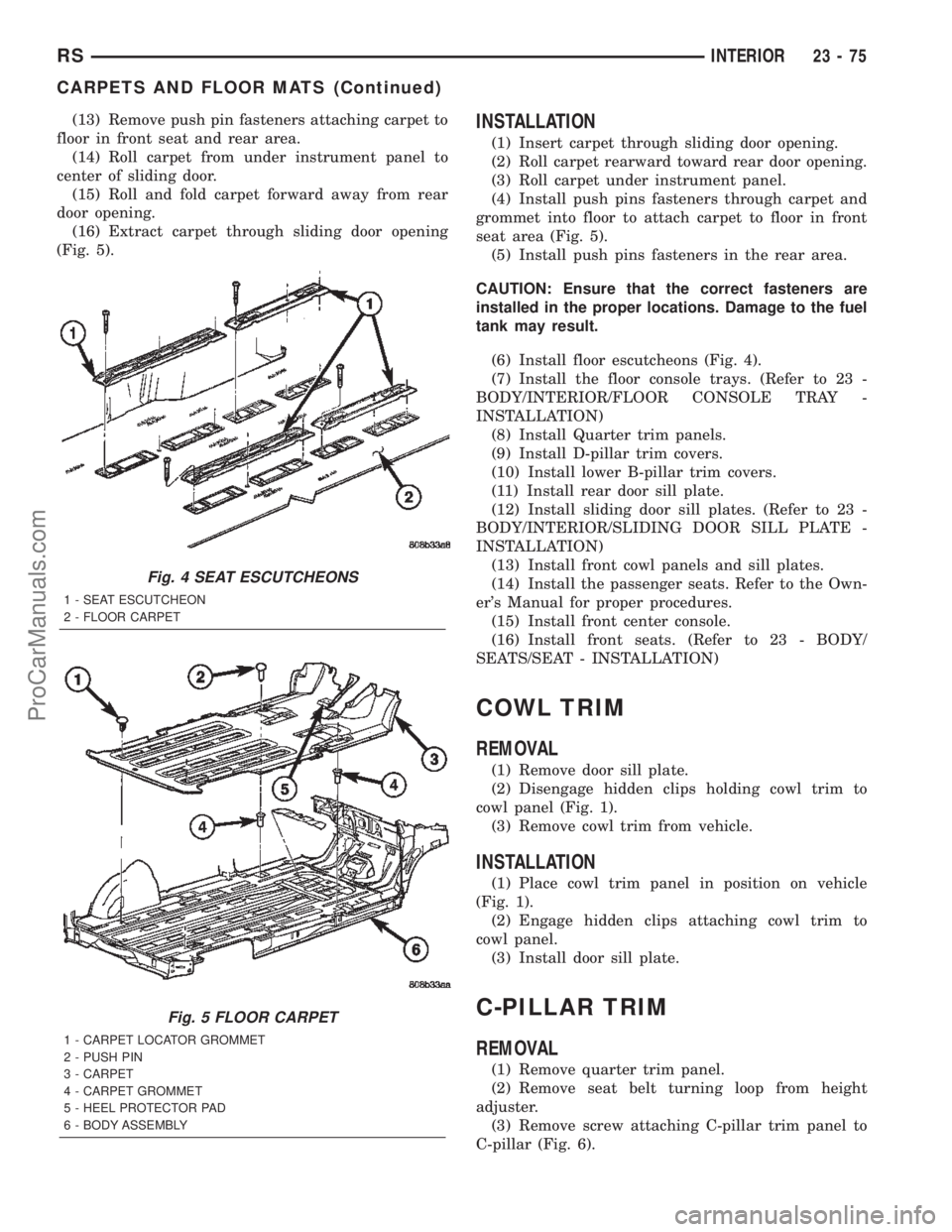 CHRYSLER TOWN AND COUNTRY 2002 Service Manual (13) Remove push pin fasteners attaching carpet to
floor in front seat and rear area.
(14) Roll carpet from under instrument panel to
center of sliding door.
(15) Roll and fold carpet forward away fro CHRYSLER TOWN AND COUNTRY 2002 Service Manual (13) Remove push pin fasteners attaching carpet to
floor in front seat and rear area.
(14) Roll carpet from under instrument panel to
center of sliding door.
(15) Roll and fold carpet forward away fro