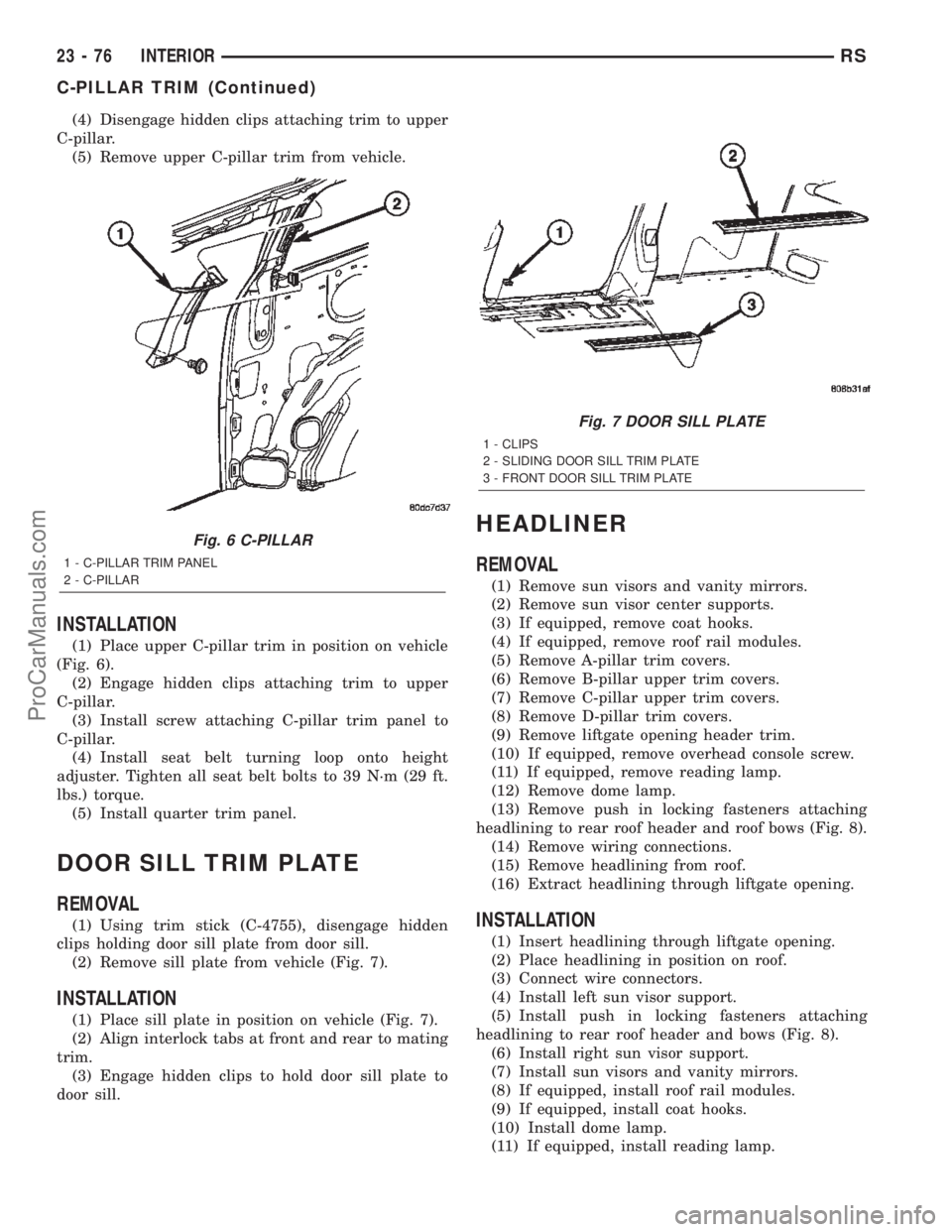 CHRYSLER TOWN AND COUNTRY 2002 Service Manual (4) Disengage hidden clips attaching trim to upper
C-pillar.
(5) Remove upper C-pillar trim from vehicle.
INSTALLATION
(1) Place upper C-pillar trim in position on vehicle
(Fig. 6).
(2) Engage hidden CHRYSLER TOWN AND COUNTRY 2002 Service Manual (4) Disengage hidden clips attaching trim to upper
C-pillar.
(5) Remove upper C-pillar trim from vehicle.
INSTALLATION
(1) Place upper C-pillar trim in position on vehicle
(Fig. 6).
(2) Engage hidden