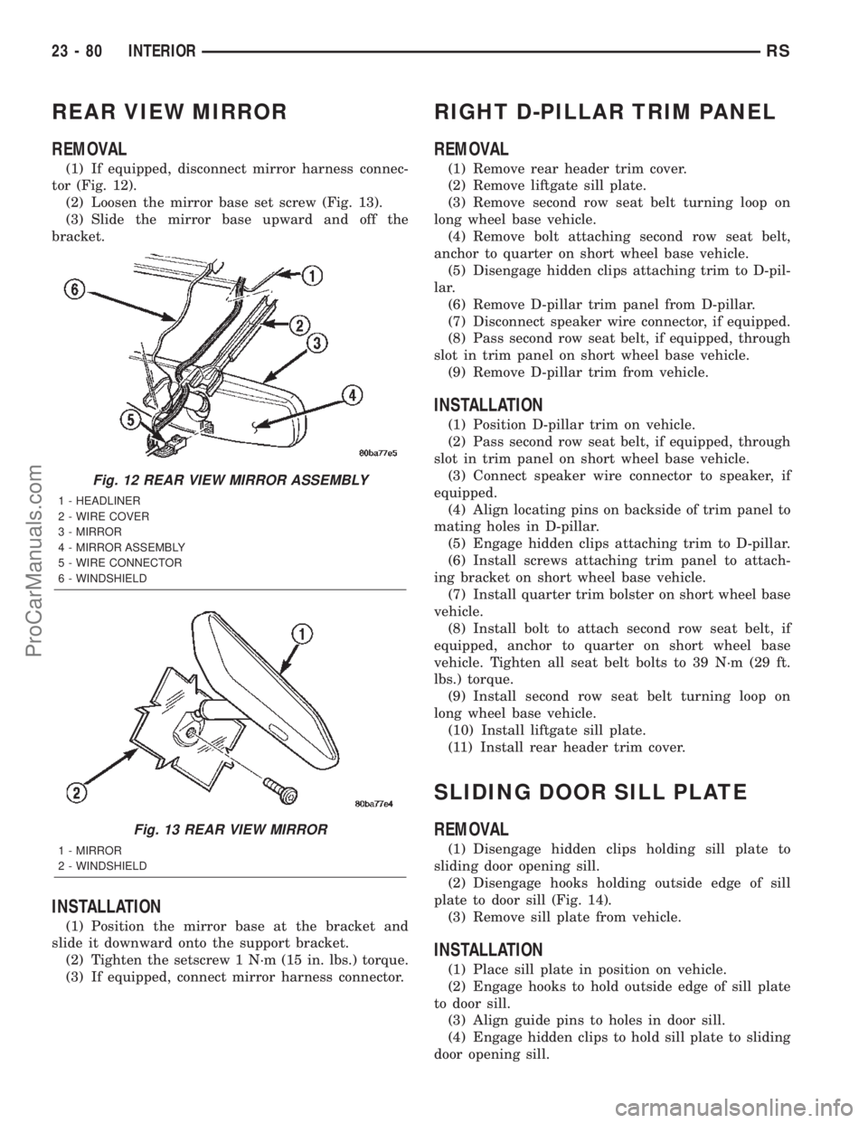 CHRYSLER TOWN AND COUNTRY 2002 Service Manual REAR VIEW MIRROR
REMOVAL
(1) If equipped, disconnect mirror harness connec-
tor (Fig. 12).
(2) Loosen the mirror base set screw (Fig. 13).
(3) Slide the mirror base upward and off the
bracket.
INSTALL CHRYSLER TOWN AND COUNTRY 2002 Service Manual REAR VIEW MIRROR
REMOVAL
(1) If equipped, disconnect mirror harness connec-
tor (Fig. 12).
(2) Loosen the mirror base set screw (Fig. 13).
(3) Slide the mirror base upward and off the
bracket.
INSTALL