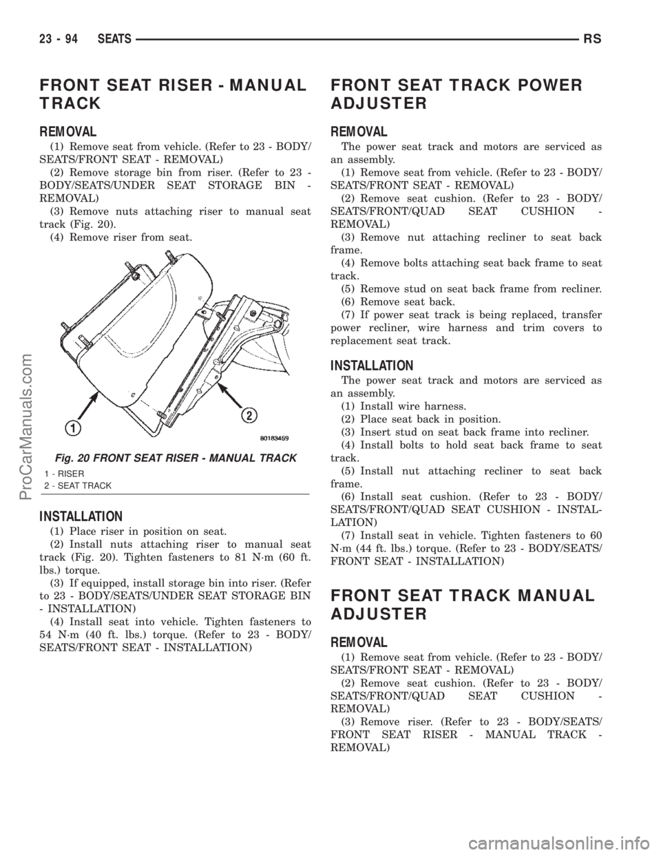 CHRYSLER TOWN AND COUNTRY 2002 Service Manual FRONT SEAT RISER - MANUAL
TRACK
REMOVAL
(1) Remove seat from vehicle. (Refer to 23 - BODY/
SEATS/FRONT SEAT - REMOVAL)
(2) Remove storage bin from riser. (Refer to 23 -
BODY/SEATS/UNDER SEAT STORAGE B CHRYSLER TOWN AND COUNTRY 2002 Service Manual FRONT SEAT RISER - MANUAL
TRACK
REMOVAL
(1) Remove seat from vehicle. (Refer to 23 - BODY/
SEATS/FRONT SEAT - REMOVAL)
(2) Remove storage bin from riser. (Refer to 23 -
BODY/SEATS/UNDER SEAT STORAGE B