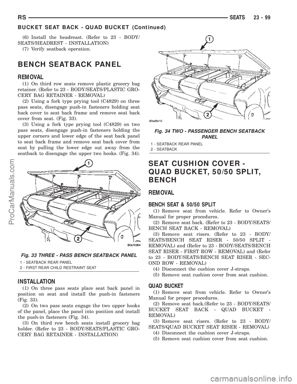 CHRYSLER TOWN AND COUNTRY 2002 Service Manual (6) Install the headreast. (Refer to 23 - BODY/
SEATS/HEADREST - INSTALLATION)
(7) Verify seatback operation.
BENCH SEATBACK PANEL
REMOVAL
(1) On third row seats remove plastic grocery bag
retainer. ( CHRYSLER TOWN AND COUNTRY 2002 Service Manual (6) Install the headreast. (Refer to 23 - BODY/
SEATS/HEADREST - INSTALLATION)
(7) Verify seatback operation.
BENCH SEATBACK PANEL
REMOVAL
(1) On third row seats remove plastic grocery bag
retainer. (